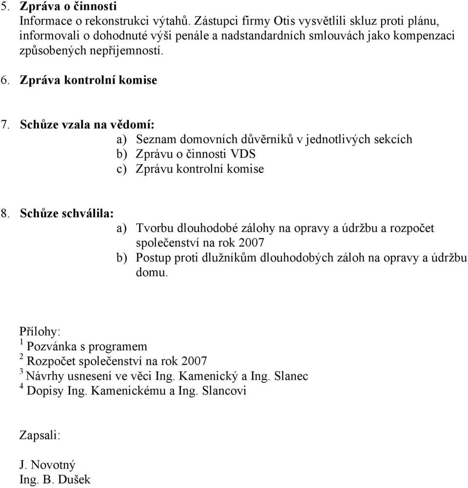 Schůze vzala na vědomí: a) Seznam domovních důvěrníků v jednotlivých sekcích b) Zprávu o činnosti VDS c) Zprávu kontrolní komise 8.