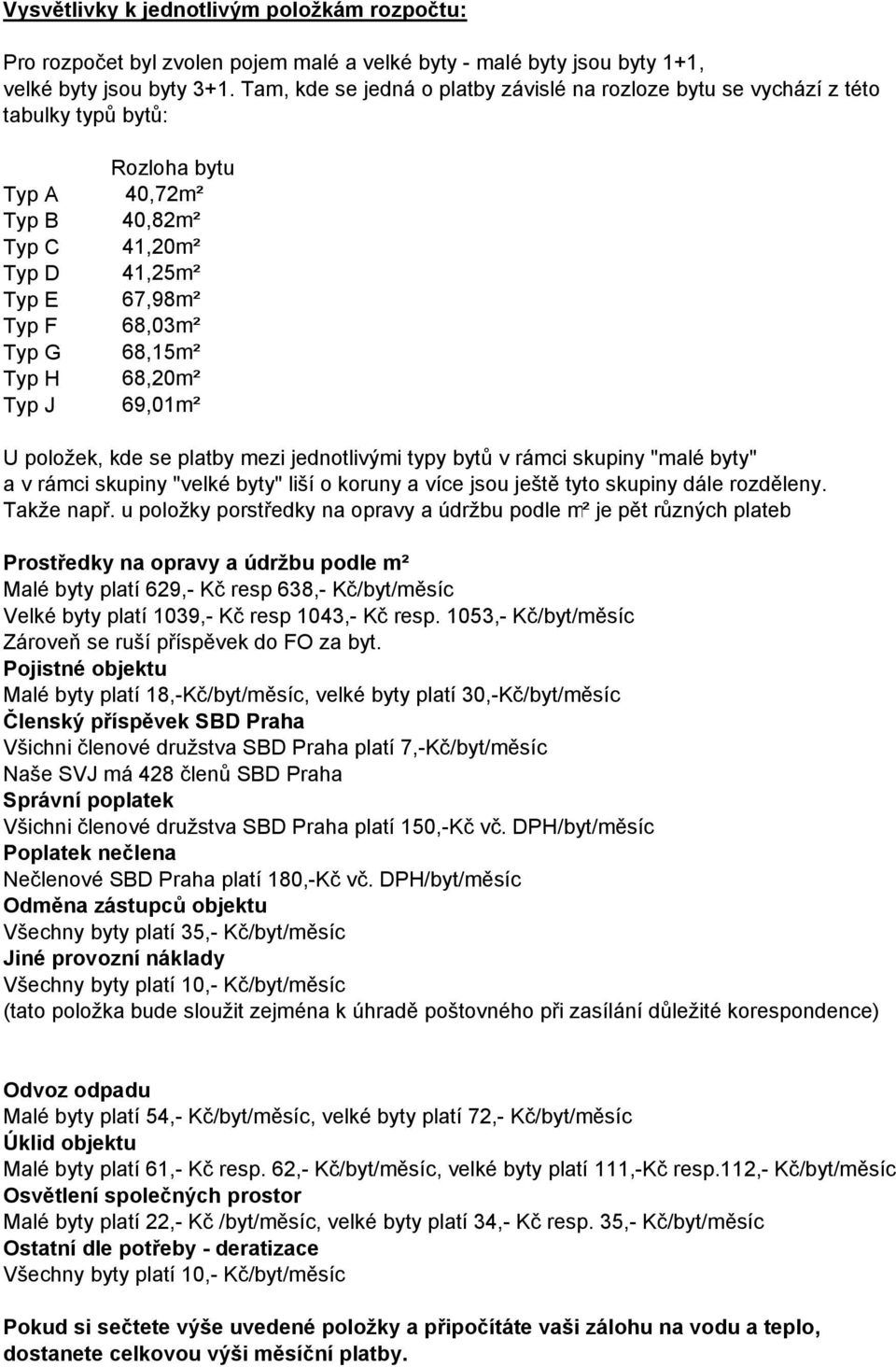 Typ H 68,20m² Typ J 69,01m² U položek, kde se platby mezi jednotlivými typy bytů v rámci skupiny "malé byty" a v rámci skupiny "velké byty" liší o koruny a více jsou ještě tyto skupiny dále rozděleny.