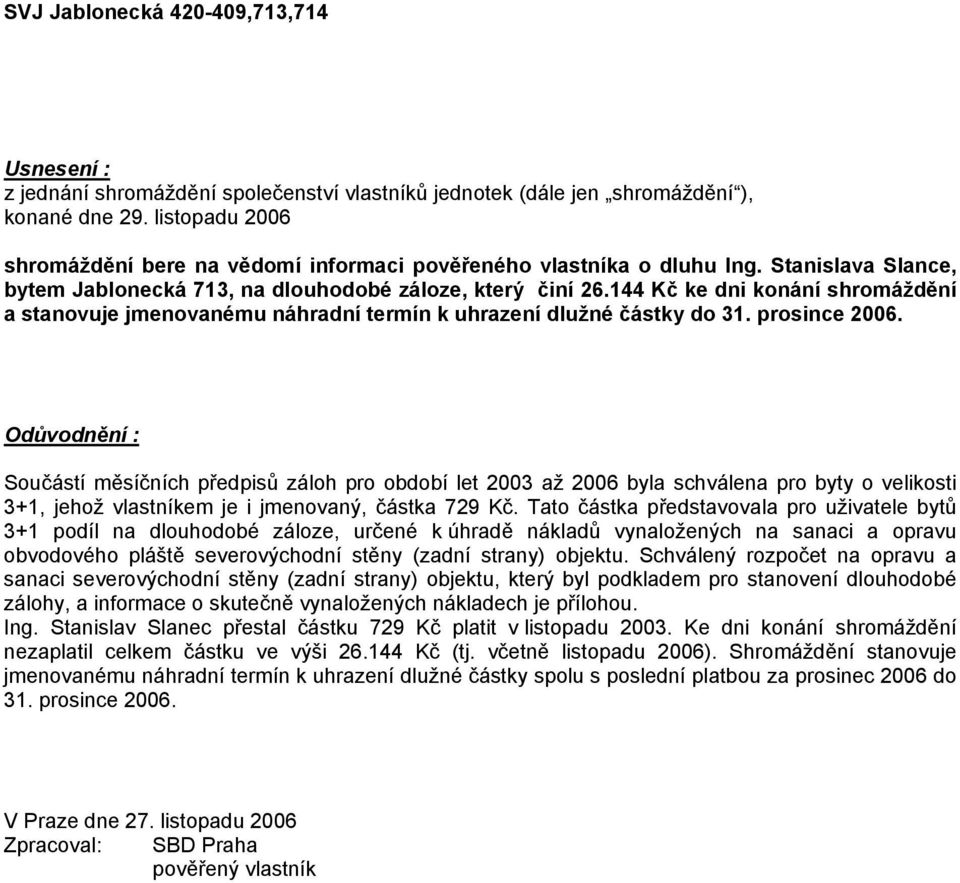 144 Kč ke dni konání shromáždění a stanovuje jmenovanému náhradní termín k uhrazení dlužné částky do 31. prosince 2006.