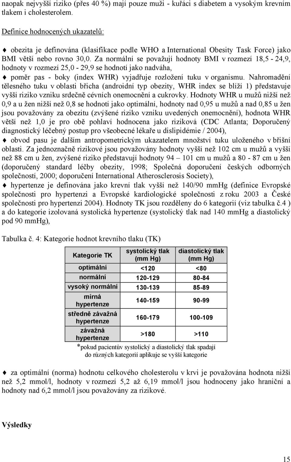 Za normální se považují hodnoty BMI v rozmezí 18,5-24,9, hodnoty v rozmezí 25,0-29,9 se hodnotí jako nadváha, poměr pas - boky (index WHR) vyjadřuje rozložení tuku v organismu.