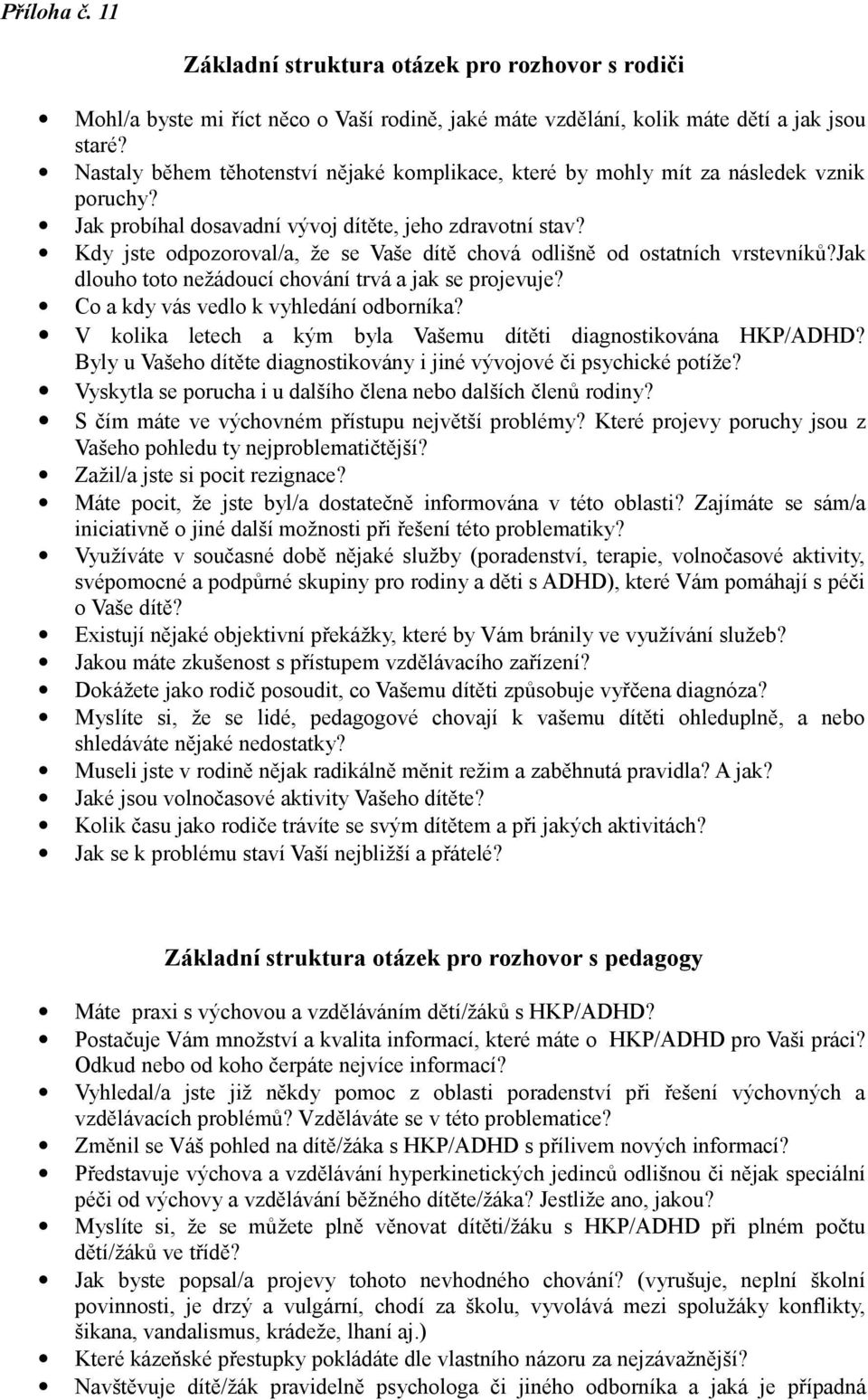 Kdy jste odpozoroval/a, že se Vaše dítě chová odlišně od ostatních vrstevníků?jak dlouho toto nežádoucí chování trvá a jak se projevuje? Co a kdy vás vedlo k vyhledání odborníka?