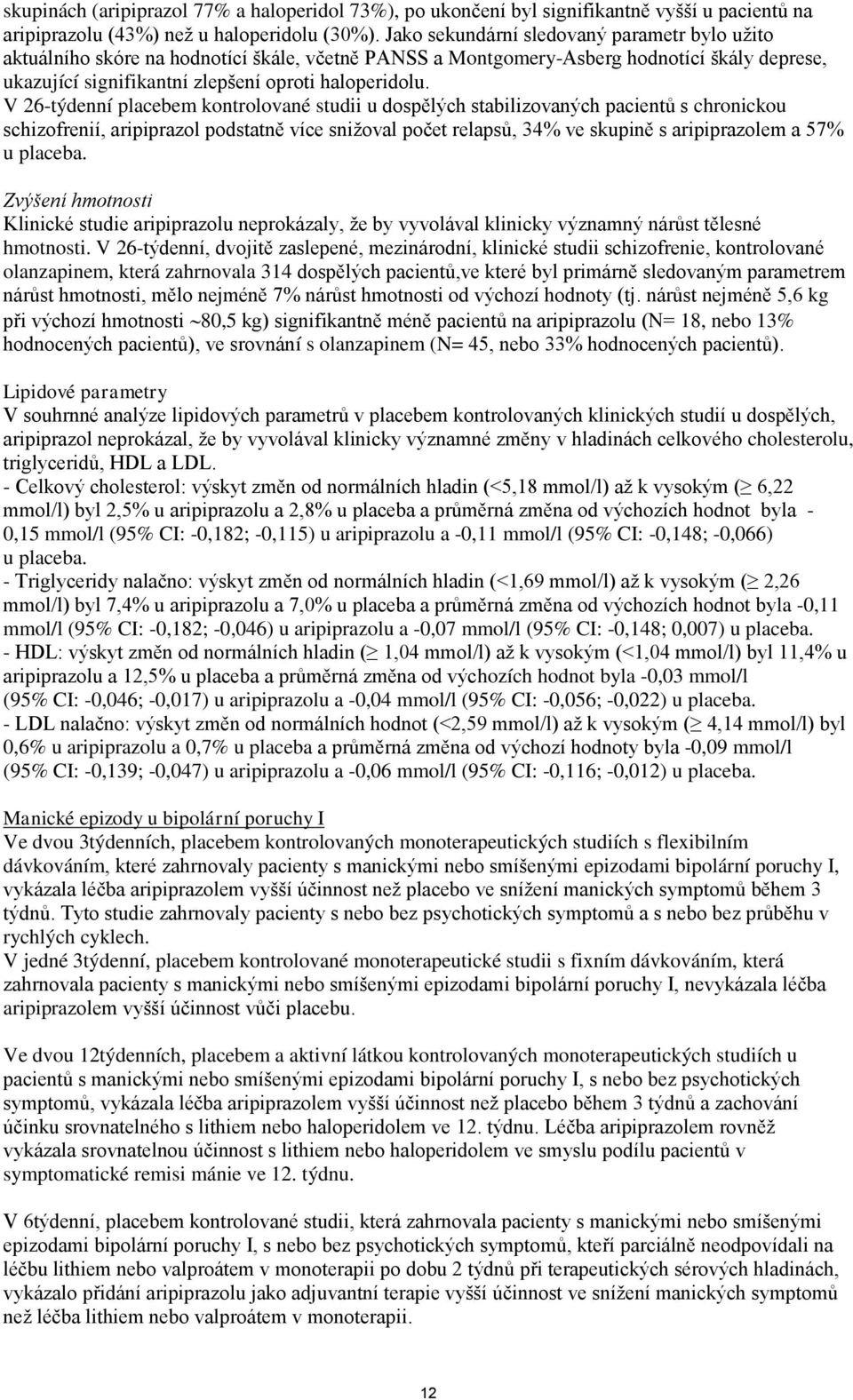 V 26-týdenní placebem kontrolované studii u dospělých stabilizovaných pacientů s chronickou schizofrenií, aripiprazol podstatně více snižoval počet relapsů, 34% ve skupině s aripiprazolem a 57% u