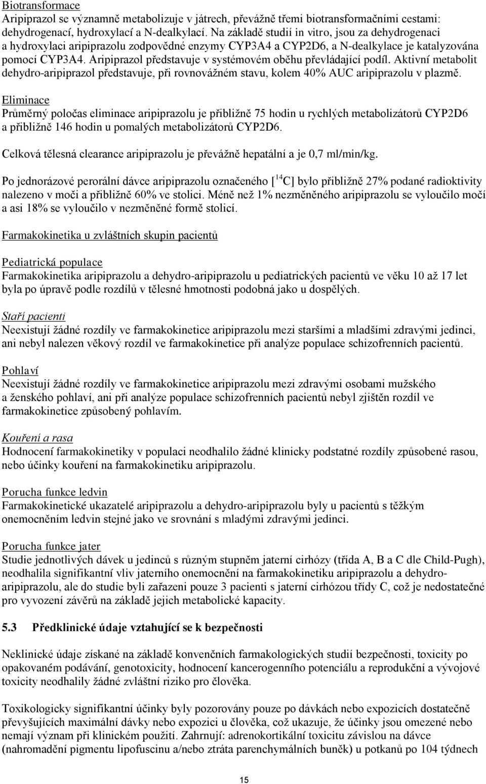 Aripiprazol představuje v systémovém oběhu převládající podíl. Aktivní metabolit dehydro-aripiprazol představuje, při rovnovážném stavu, kolem 40% AUC aripiprazolu v plazmě.