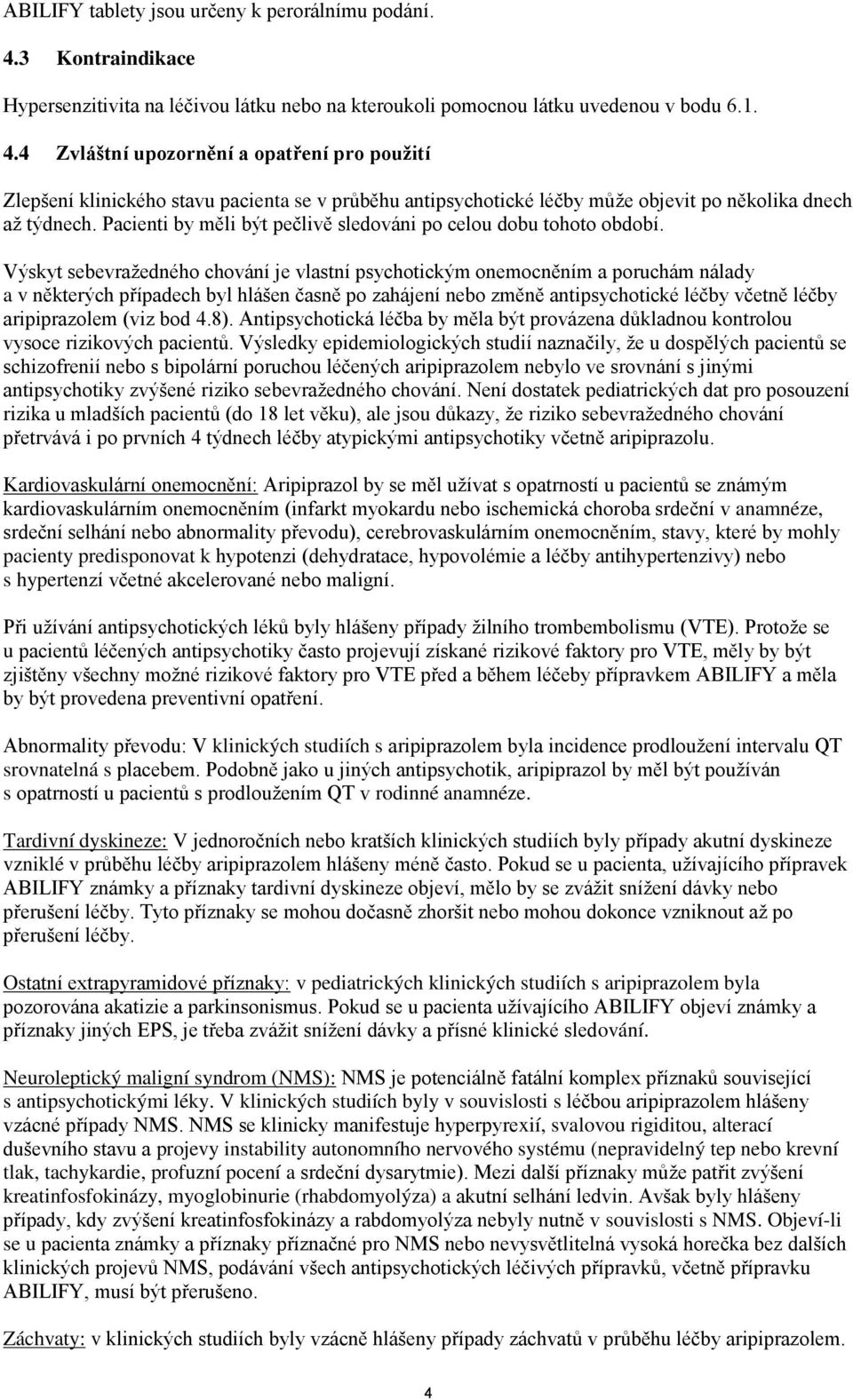 4 Zvláštní upozornění a opatření pro pouţití Zlepšení klinického stavu pacienta se v průběhu antipsychotické léčby může objevit po několika dnech až týdnech.