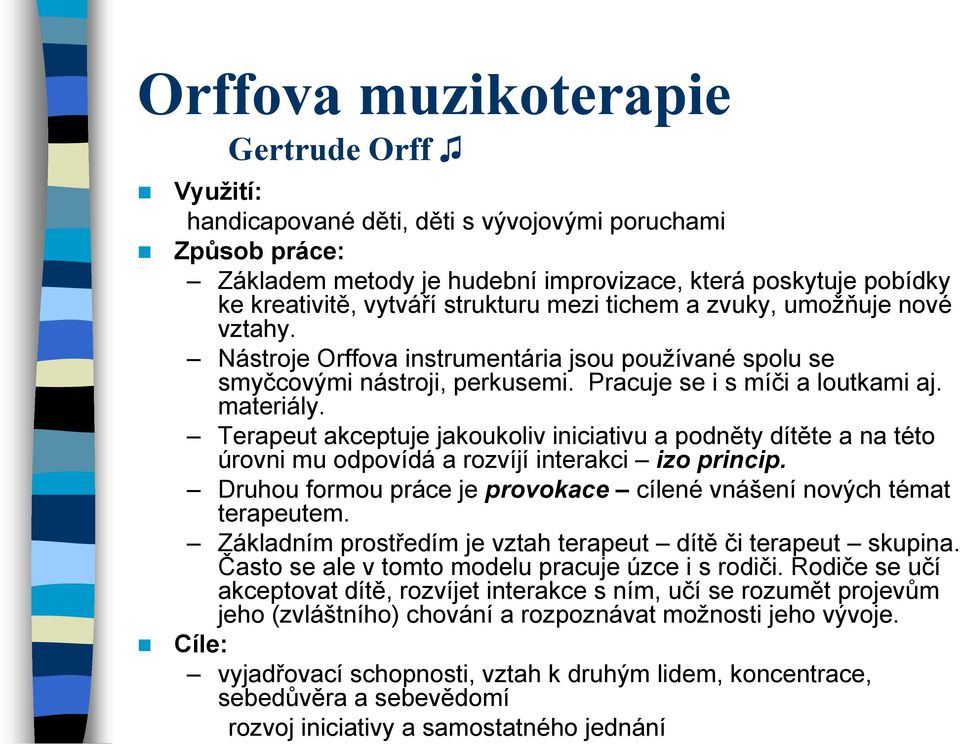 Terapeut akceptuje jakoukoliv iniciativu a podněty dítěte a na této úrovni mu odpovídá a rozvíjí interakci izo princip. Druhou formou práce je provokace cílené vnášení nových témat terapeutem.