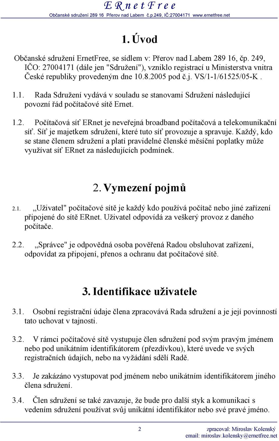 Síť je majetkem sdružení, které tuto síť provozuje a spravuje. Každý, kdo se stane členem sdružení a platí pravidelné členské měsíční poplatky může využívat síť ERnet za následujících podmínek. 2.