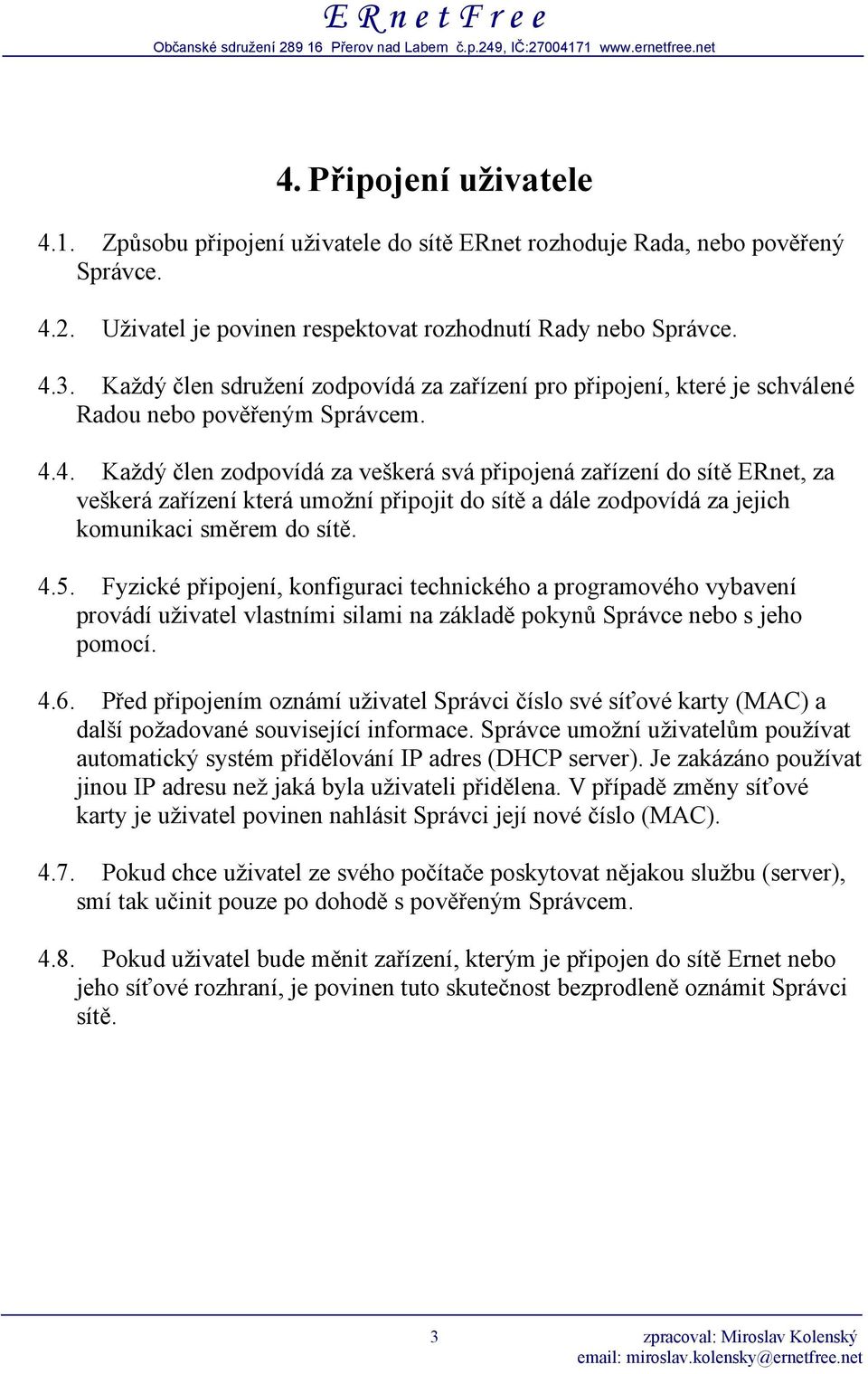 4. Každý člen zodpovídá za veškerá svá připojená zařízení do sítě ERnet, za veškerá zařízení která umožní připojit do sítě a dále zodpovídá za jejich komunikaci směrem do sítě. 4.5.