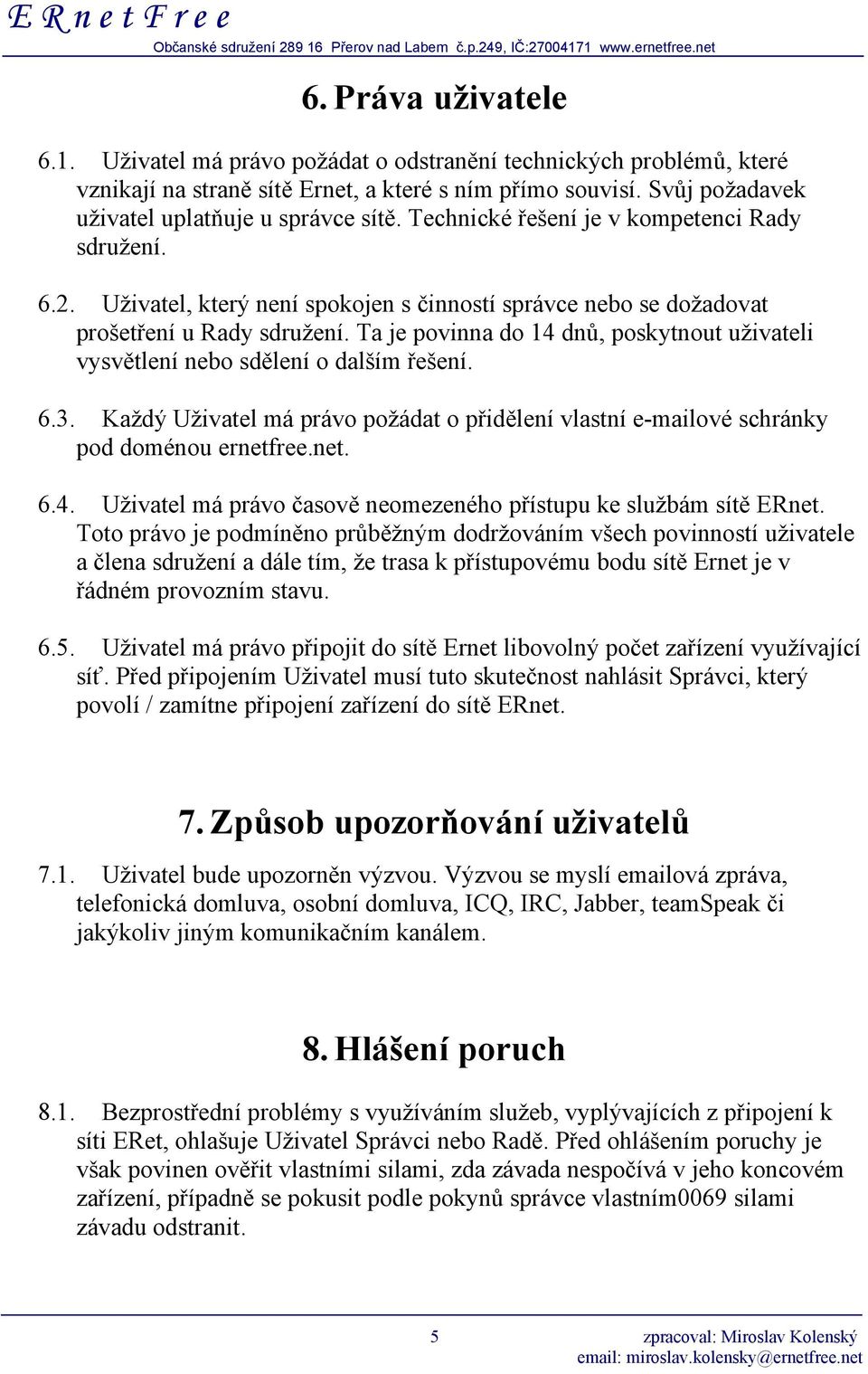 Ta je povinna do 14 dnů, poskytnout uživateli vysvětlení nebo sdělení o dalším řešení. 6.3. Každý Uživatel má právo požádat o přidělení vlastní e-mailové schránky pod doménou ernetfree.net. 6.4. Uživatel má právo časově neomezeného přístupu ke službám sítě ERnet.