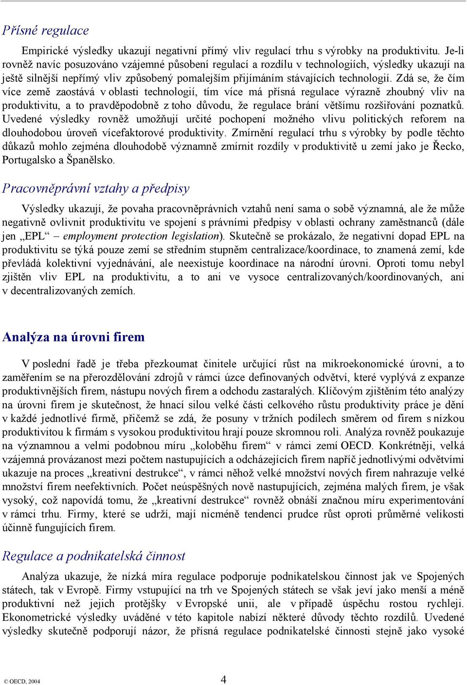 Zdá se, že čím více země zaostává v oblasti technologií, tím více má přísná regulace výrazně zhoubný vliv na produktivitu, a to pravděpodobně z toho důvodu, že regulace brání většímu rozšiřování