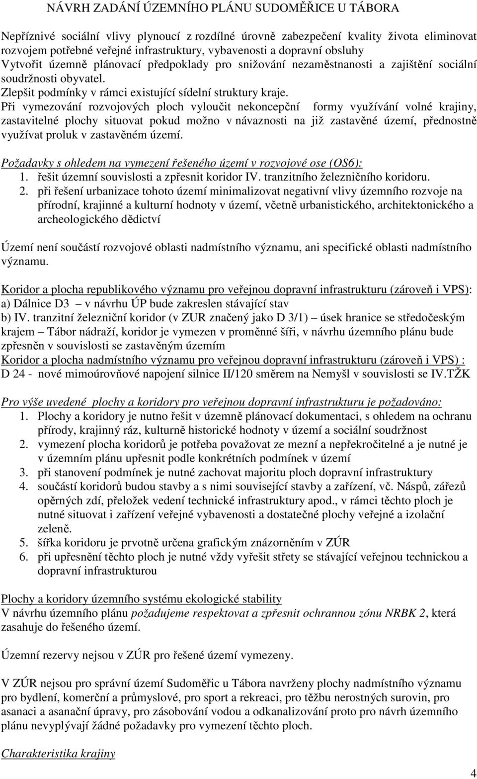 Při vymezování rozvojových ploch vyloučit nekoncepční formy využívání volné krajiny, zastavitelné plochy situovat pokud možno v návaznosti na již zastavěné území, přednostně využívat proluk v