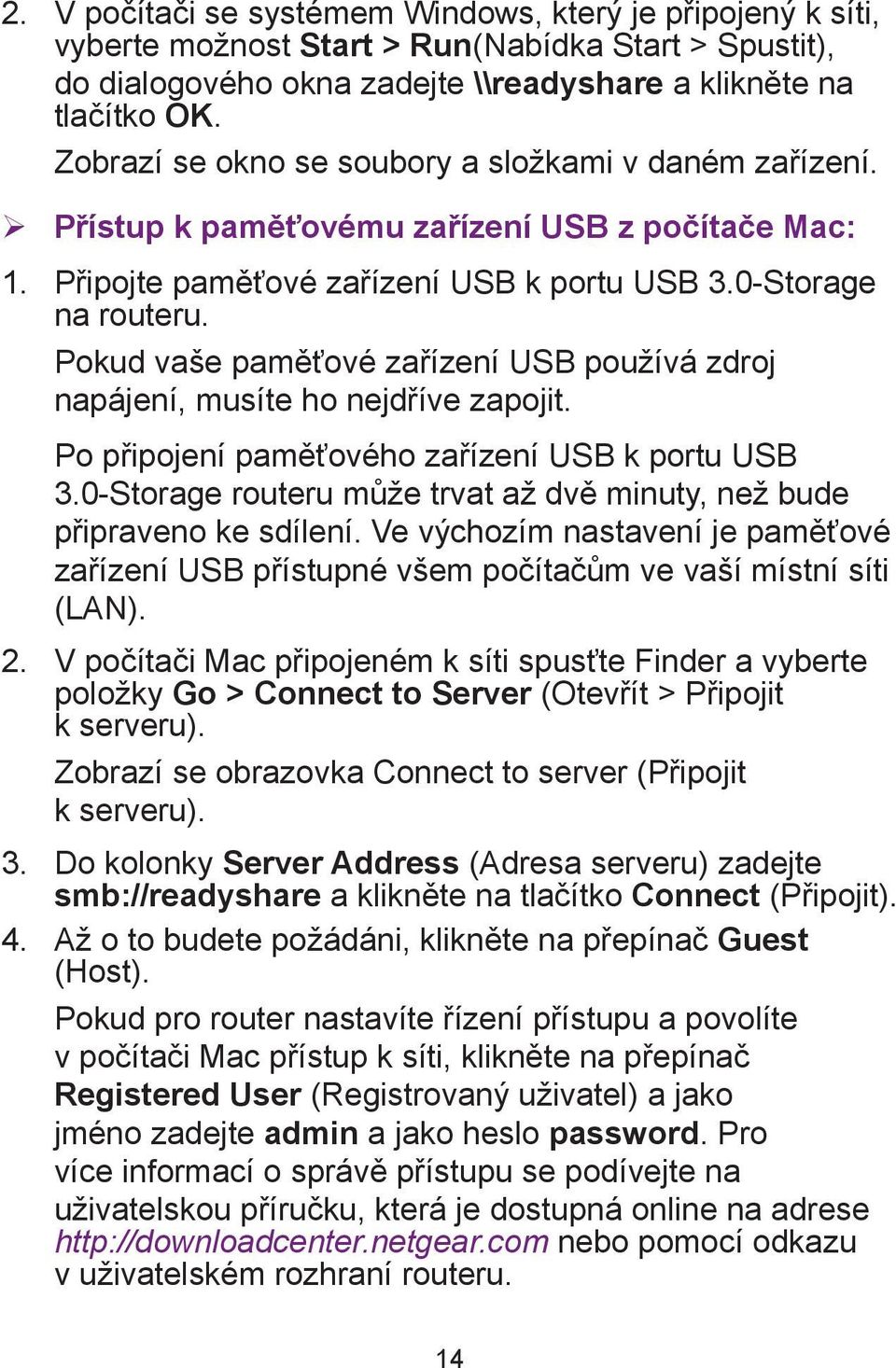 Pokud vaše paměťové zařízení USB používá zdroj napájení, musíte ho nejdříve zapojit. Po připojení paměťového zařízení USB k portu USB 3.