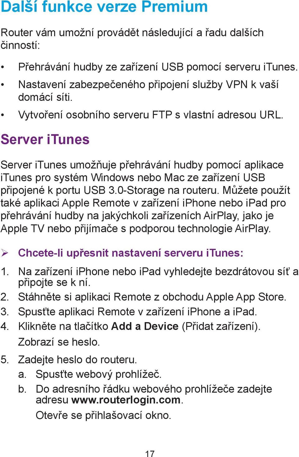 Server itunes Server itunes umožňuje přehrávání hudby pomocí aplikace itunes pro systém Windows nebo Mac ze zařízení USB připojené k portu USB 3.0-Storage na routeru.