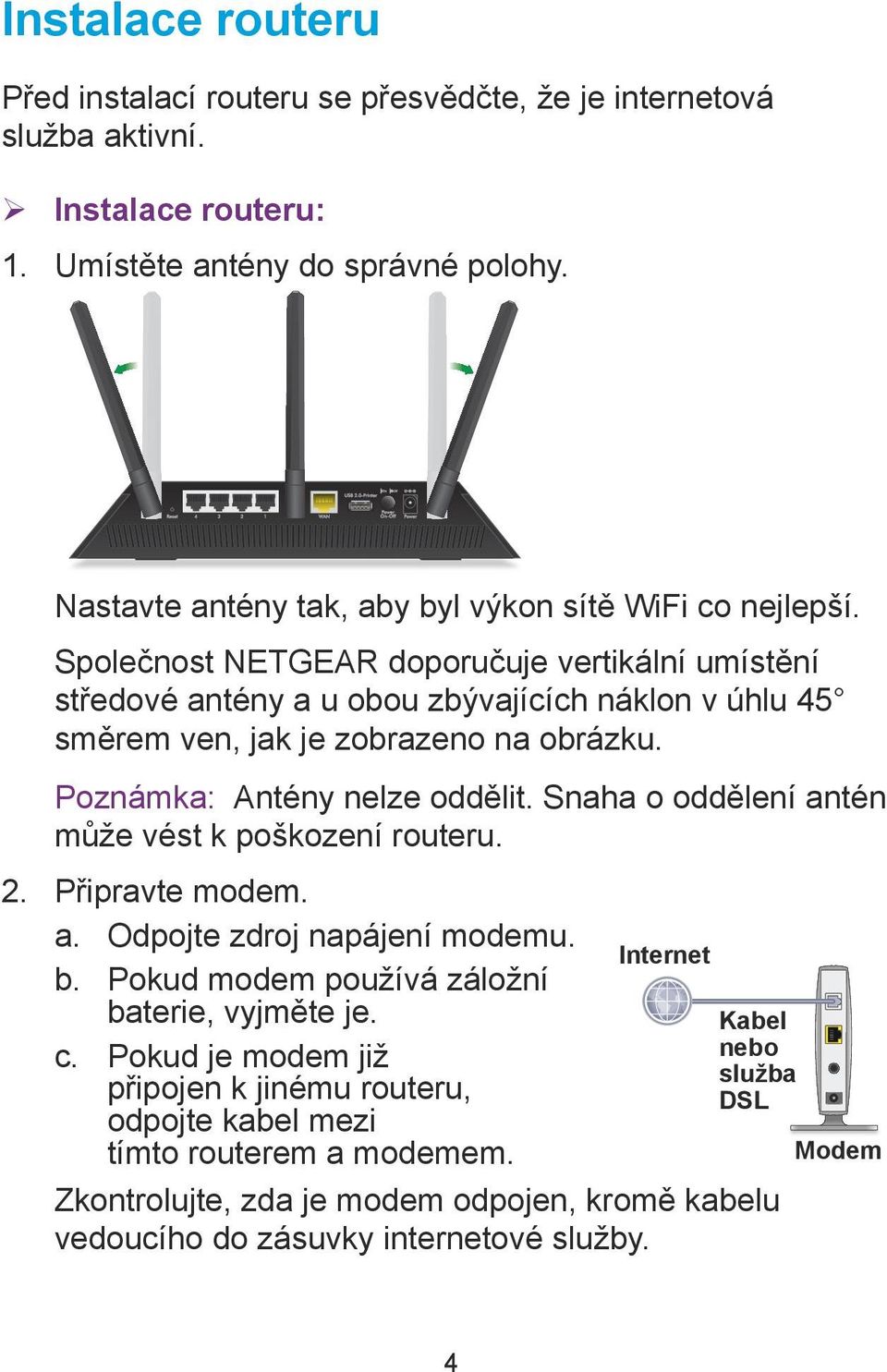 Společnost NETGEAR doporučuje vertikální umístění středové antény a u obou zbývajících náklon v úhlu 45 směrem ven, jak je zobrazeno na obrázku. Poznámka: Antény nelze oddělit.