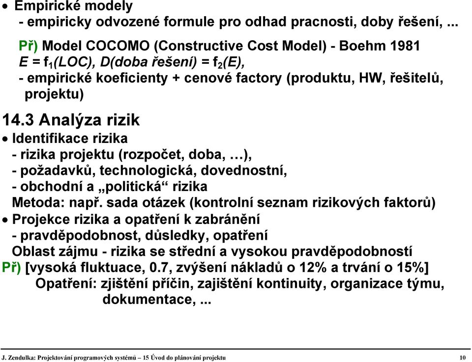 3 Analýza rizik Identifikace rizika - rizika projektu (rozpočet, doba, ), - požadavků, technologická, dovednostní, - obchodní a politická rizika Metoda: např.