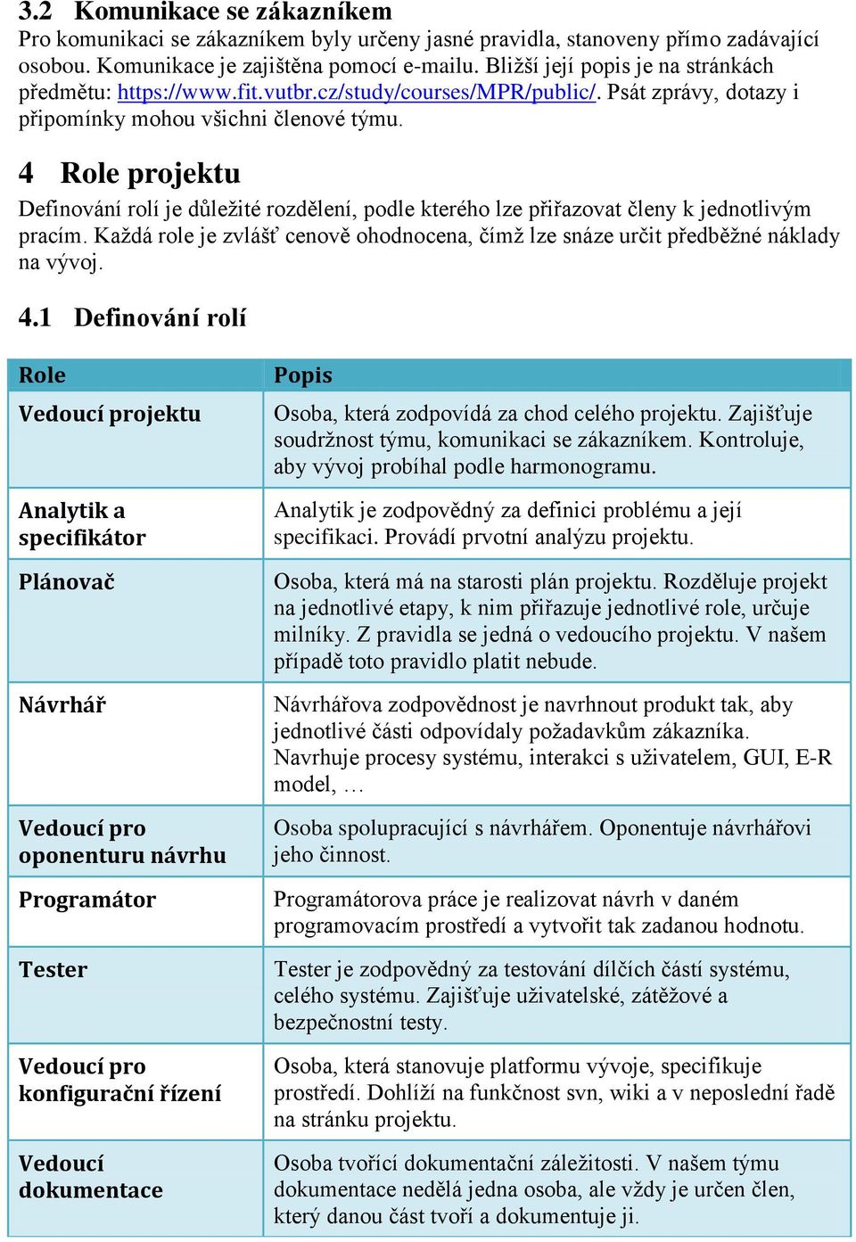 4 Role projektu Definování rolí je důleţité rozdělení, podle kterého lze přiřazovat členy k jednotlivým pracím. Kaţdá role je zvlášť cenově ohodnocena, čímţ lze snáze určit předběţné náklady na vývoj.