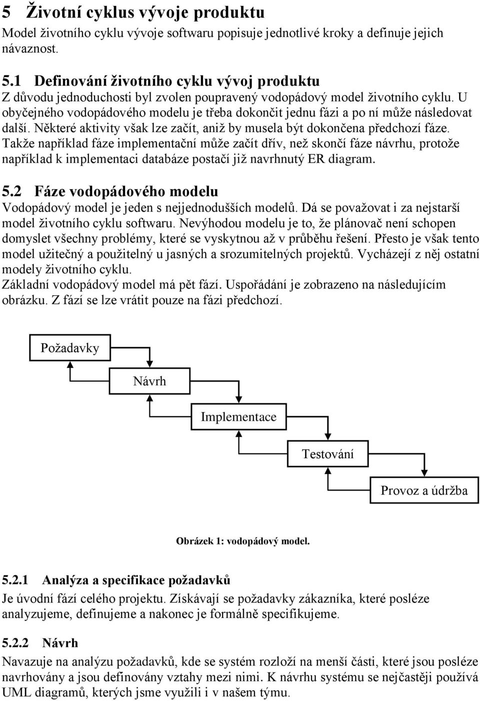 U obyčejného vodopádového modelu je třeba dokončit jednu fázi a po ní můţe následovat další. Některé aktivity však lze začít, aniţ by musela být dokončena předchozí fáze.