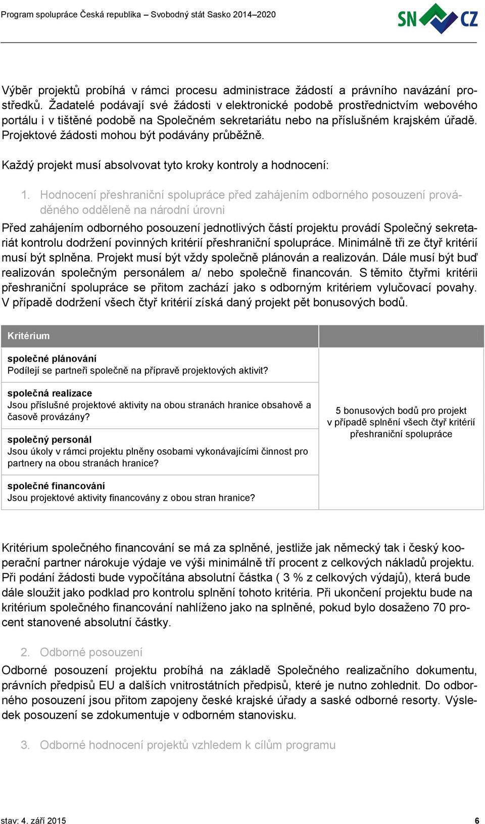 Projektové žádosti mohou být podávány průběžně. Každý projekt musí absolvovat tyto kroky kontroly a hodnocení: 1.