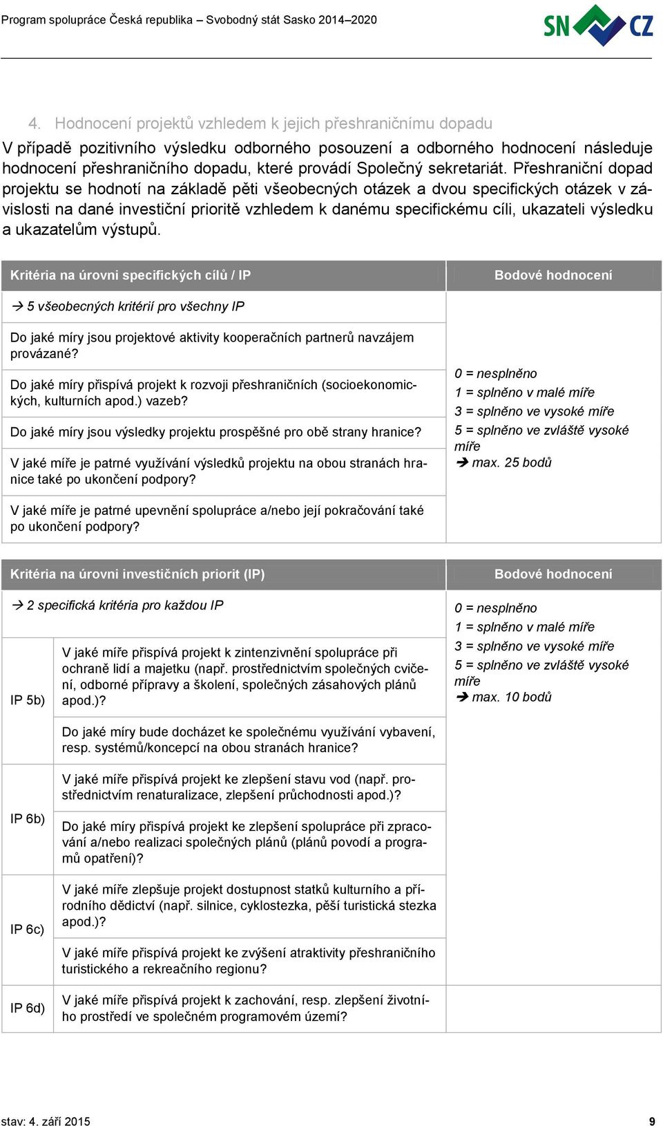 Přeshraniční dopad projektu se hodnotí na základě pěti všeobecných otázek a dvou specifických otázek v závislosti na dané investiční prioritě vzhledem k danému specifickému cíli, ukazateli výsledku a