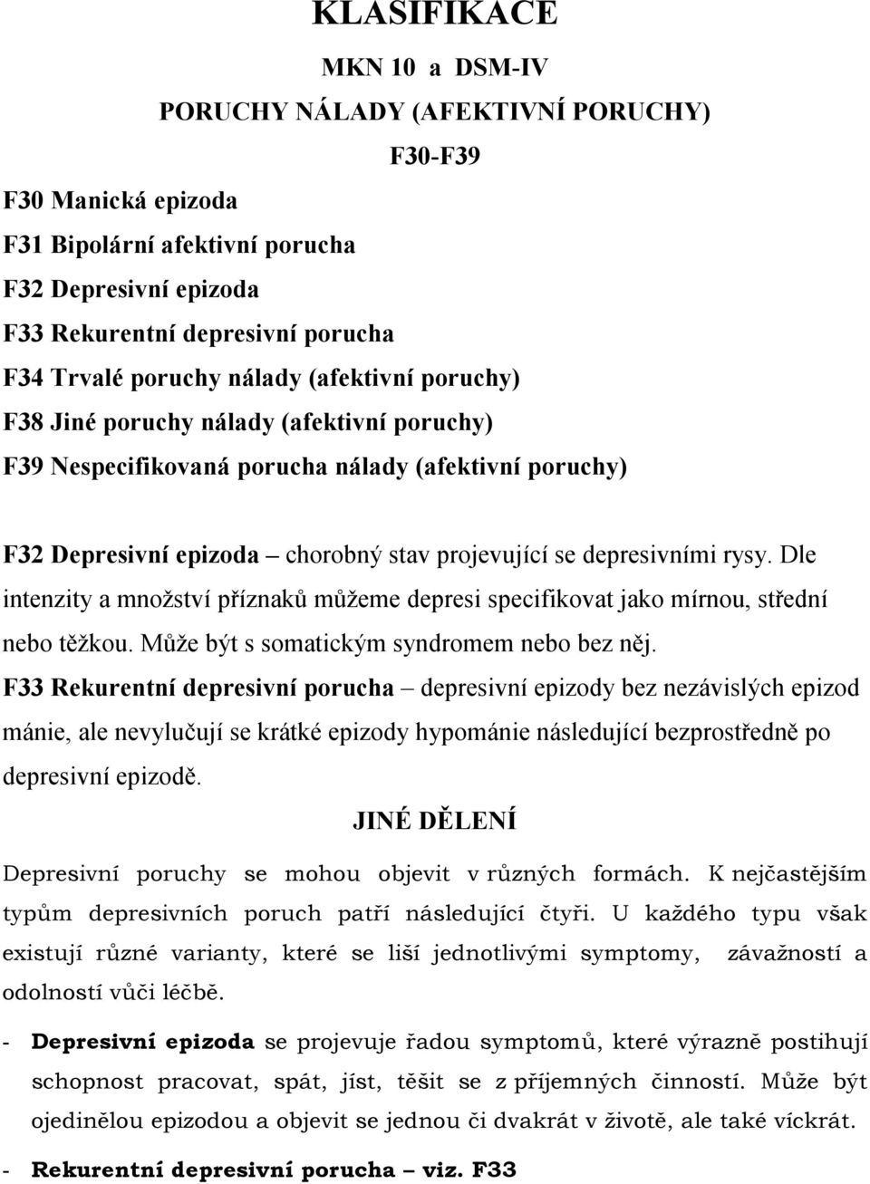 Dle intenzity a množství příznaků můžeme depresi specifikovat jako mírnou, střední nebo těžkou. Může být s somatickým syndromem nebo bez něj.