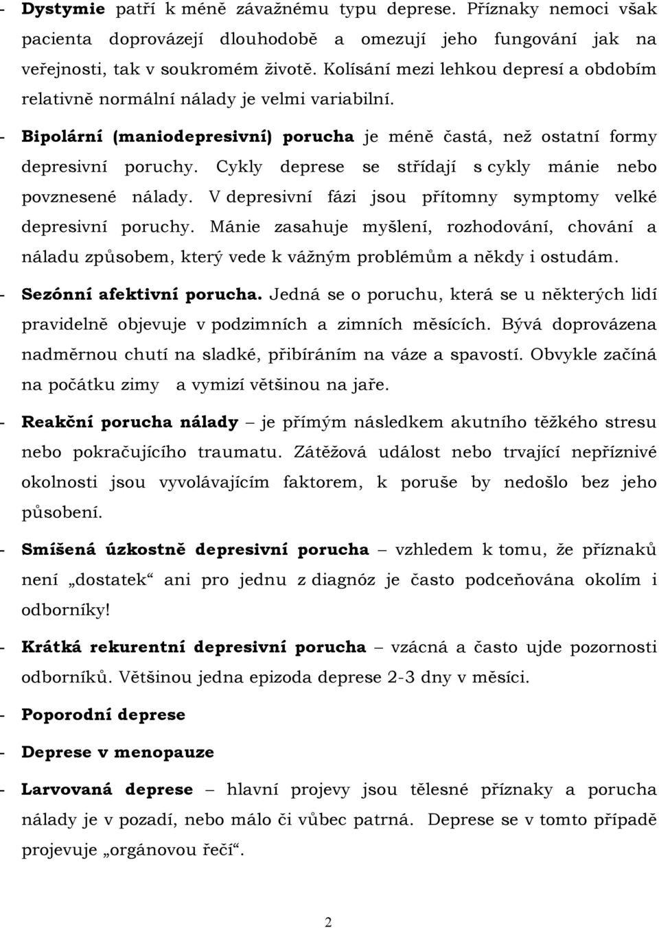 Cykly deprese se střídají s cykly mánie nebo povznesené nálady. V depresivní fázi jsou přítomny symptomy velké depresivní poruchy.