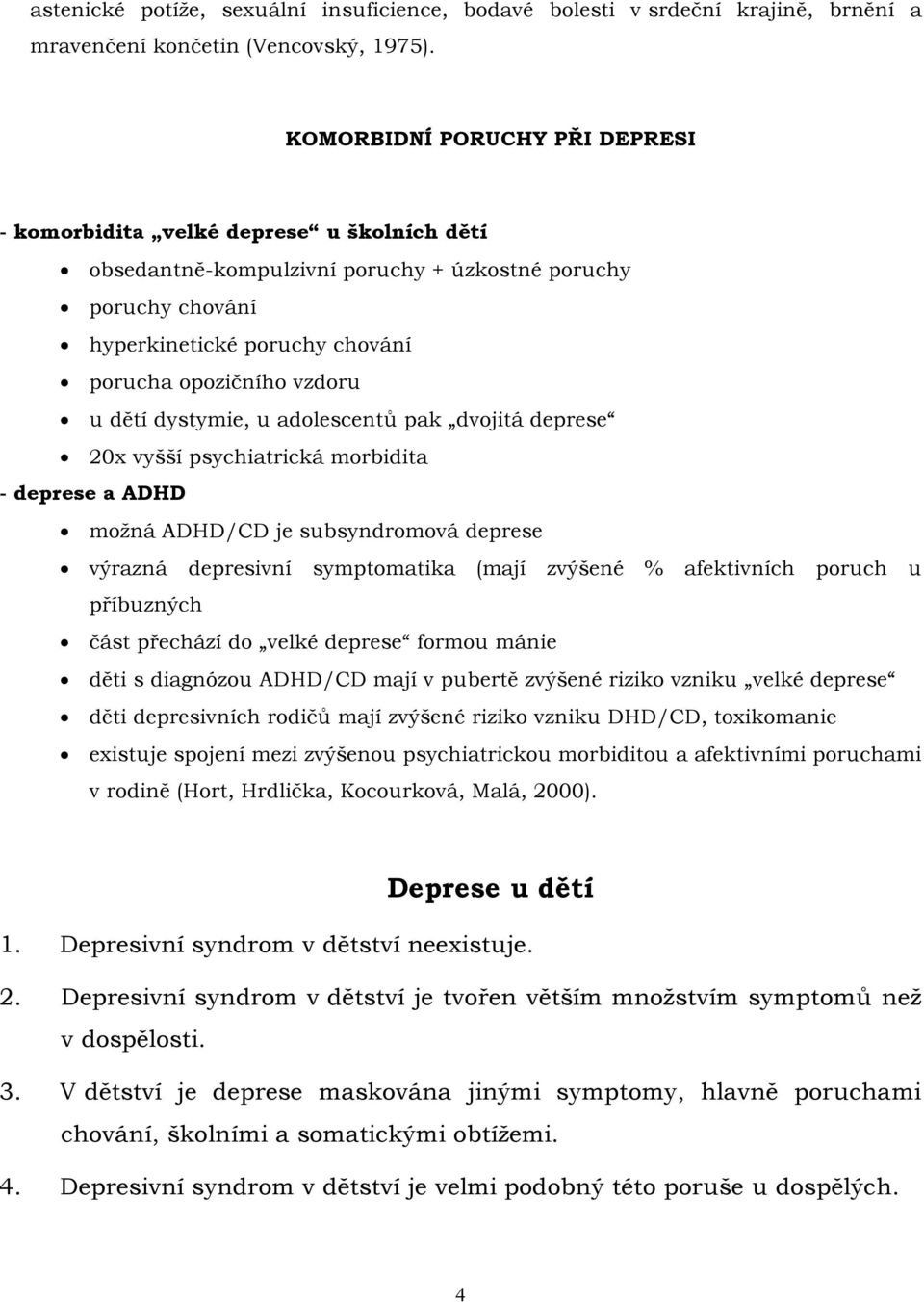 dětí dystymie, u adolescentů pak dvojitá deprese 20x vyšší psychiatrická morbidita - deprese a ADHD možná ADHD/CD je subsyndromová deprese výrazná depresivní symptomatika (mají zvýšené % afektivních