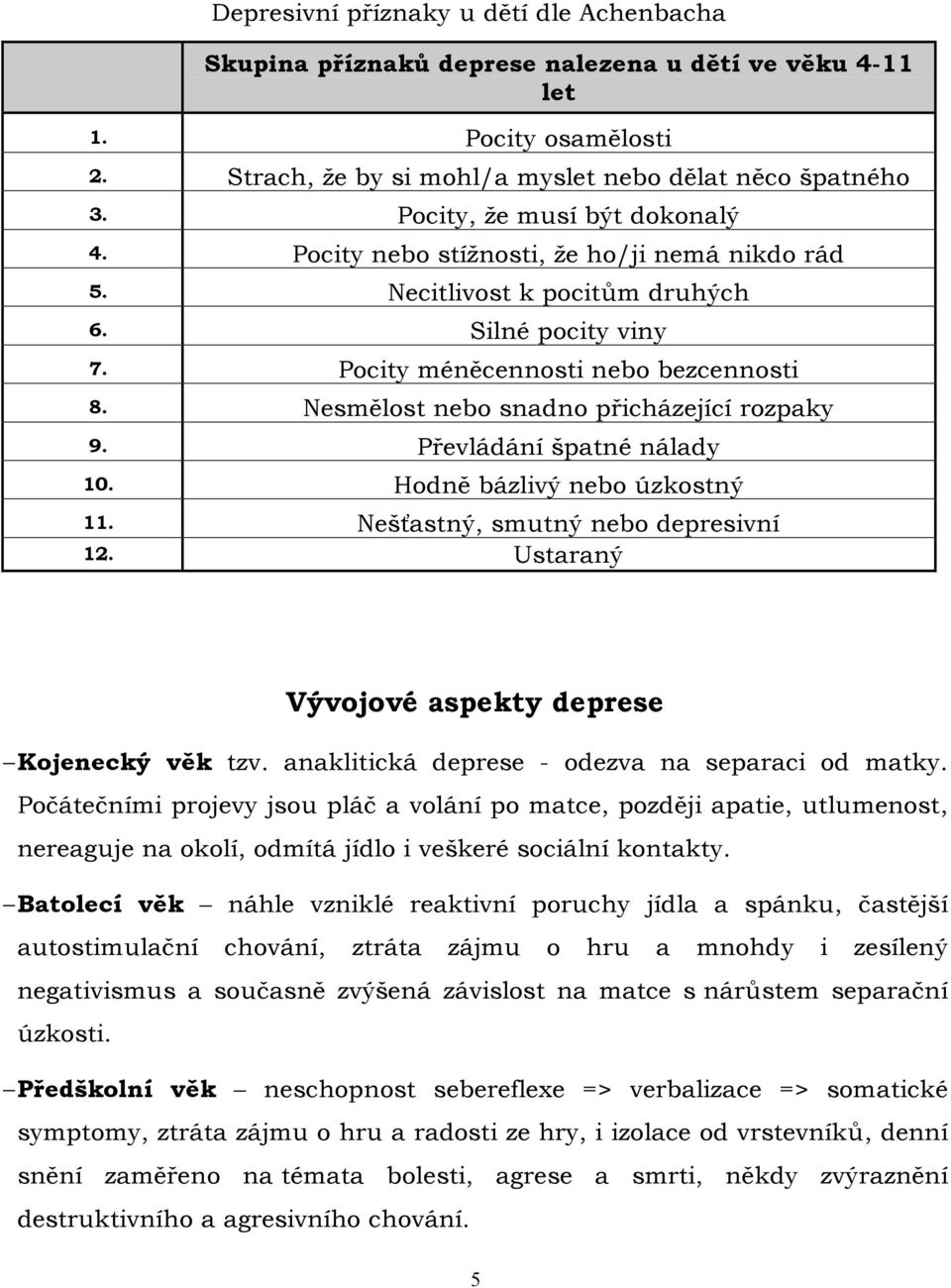 Nesmělost nebo snadno přicházející rozpaky 9. Převládání špatné nálady 10. Hodně bázlivý nebo úzkostný 11. Nešťastný, smutný nebo depresivní 12. Ustaraný Vývojové aspekty deprese Kojenecký věk tzv.