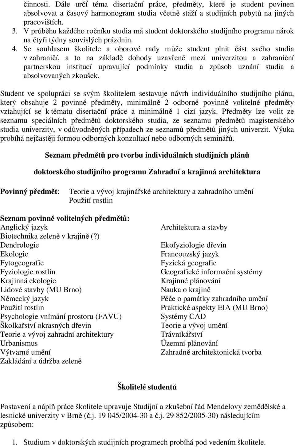 Se souhlasem školitele a oborové rady může student plnit část svého studia v zahraničí, a to na základě dohody uzavřené mezi univerzitou a zahraniční partnerskou institucí upravující podmínky studia