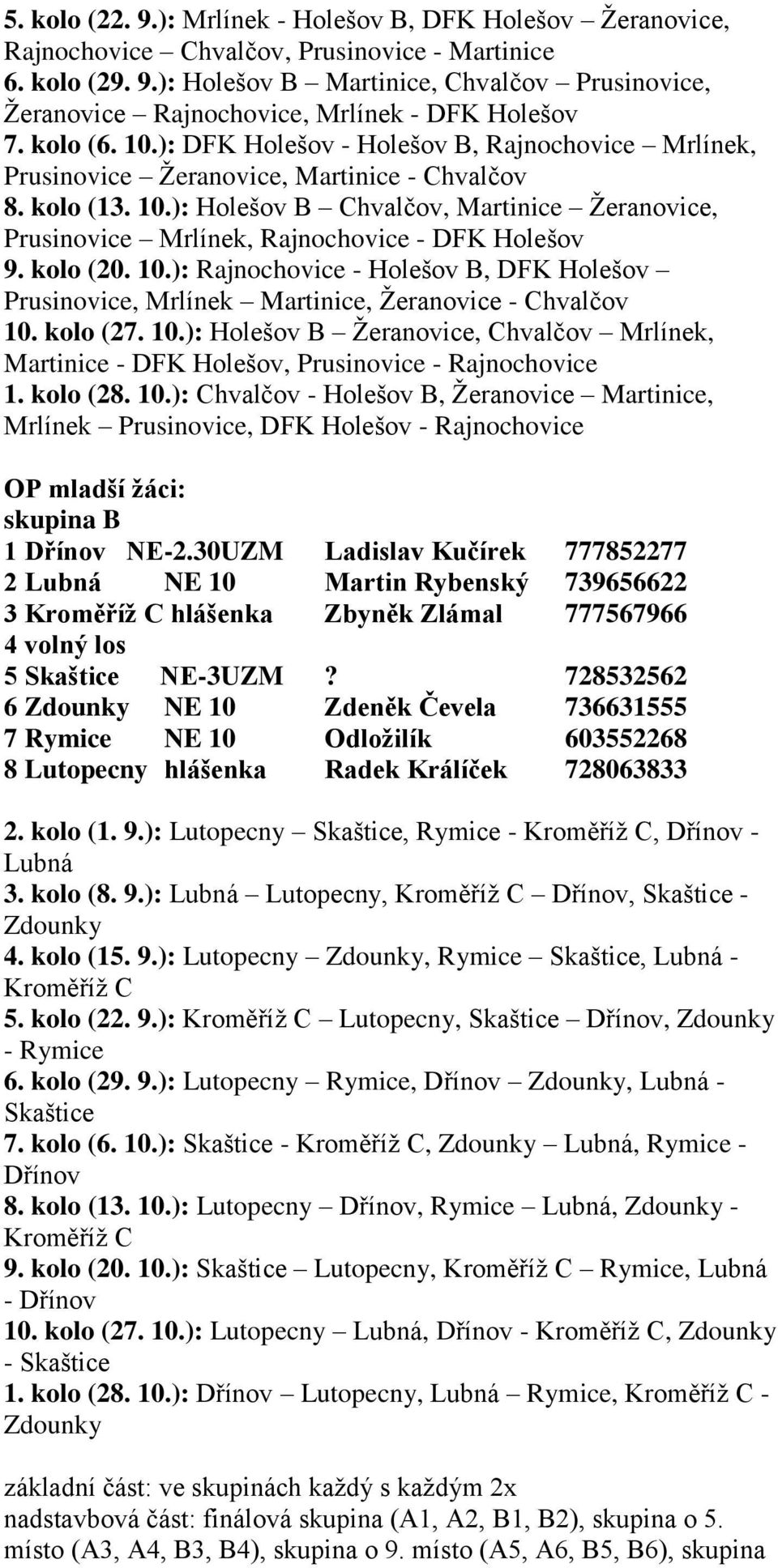 kolo (20. 10.): Rajnochovice - Holešov B, DFK Holešov Prusinovice, Mrlínek Martinice, Žeranovice - Chvalčov 10. kolo (27. 10.): Holešov B Žeranovice, Chvalčov Mrlínek, Martinice - DFK Holešov, Prusinovice - Rajnochovice 1.