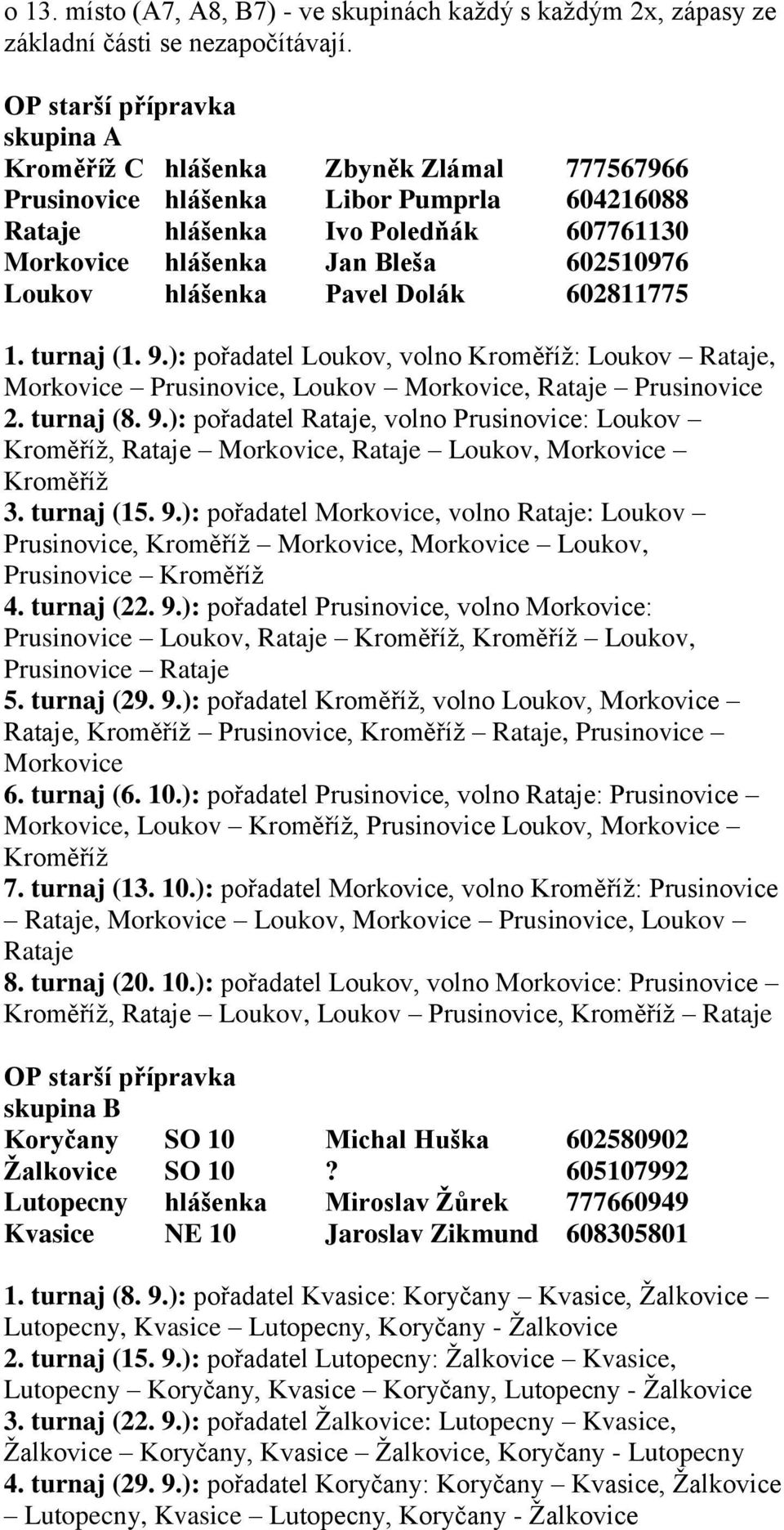 Loukov hlášenka Pavel Dolák 602811775 1. turnaj (1. 9.): pořadatel Loukov, volno Kroměříž: Loukov Rataje, Morkovice Prusinovice, Loukov Morkovice, Rataje Prusinovice 2. turnaj (8. 9.): pořadatel Rataje, volno Prusinovice: Loukov Kroměříž, Rataje Morkovice, Rataje Loukov, Morkovice Kroměříž 3.