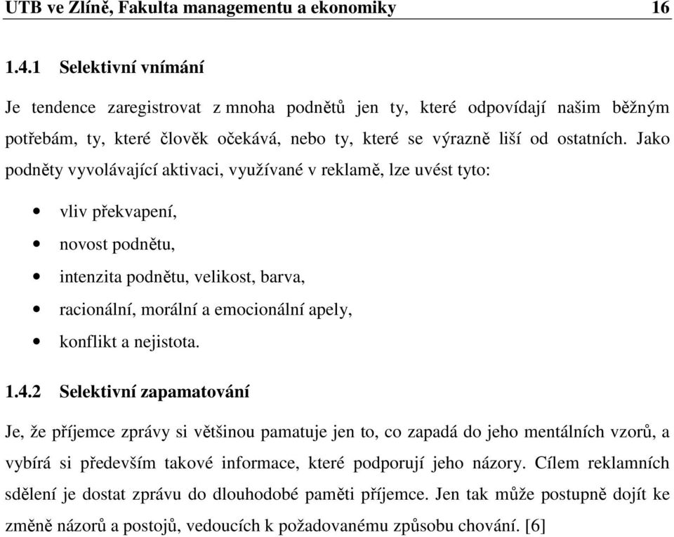 Jako podněty vyvolávající aktivaci, využívané v reklamě, lze uvést tyto: vliv překvapení, novost podnětu, intenzita podnětu, velikost, barva, racionální, morální a emocionální apely, konflikt a