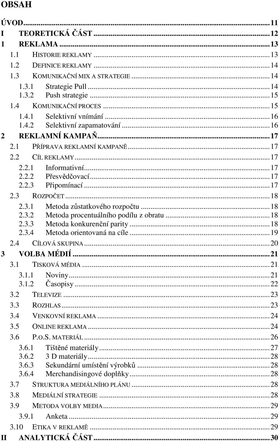 .. 17 2.2.2 Přesvědčovací... 17 2.2.3 Připomínací... 17 2.3 ROZPOČET... 18 2.3.1 Metoda zůstatkového rozpočtu... 18 2.3.2 Metoda procentuálního podílu z obratu... 18 2.3.3 Metoda konkurenční parity.
