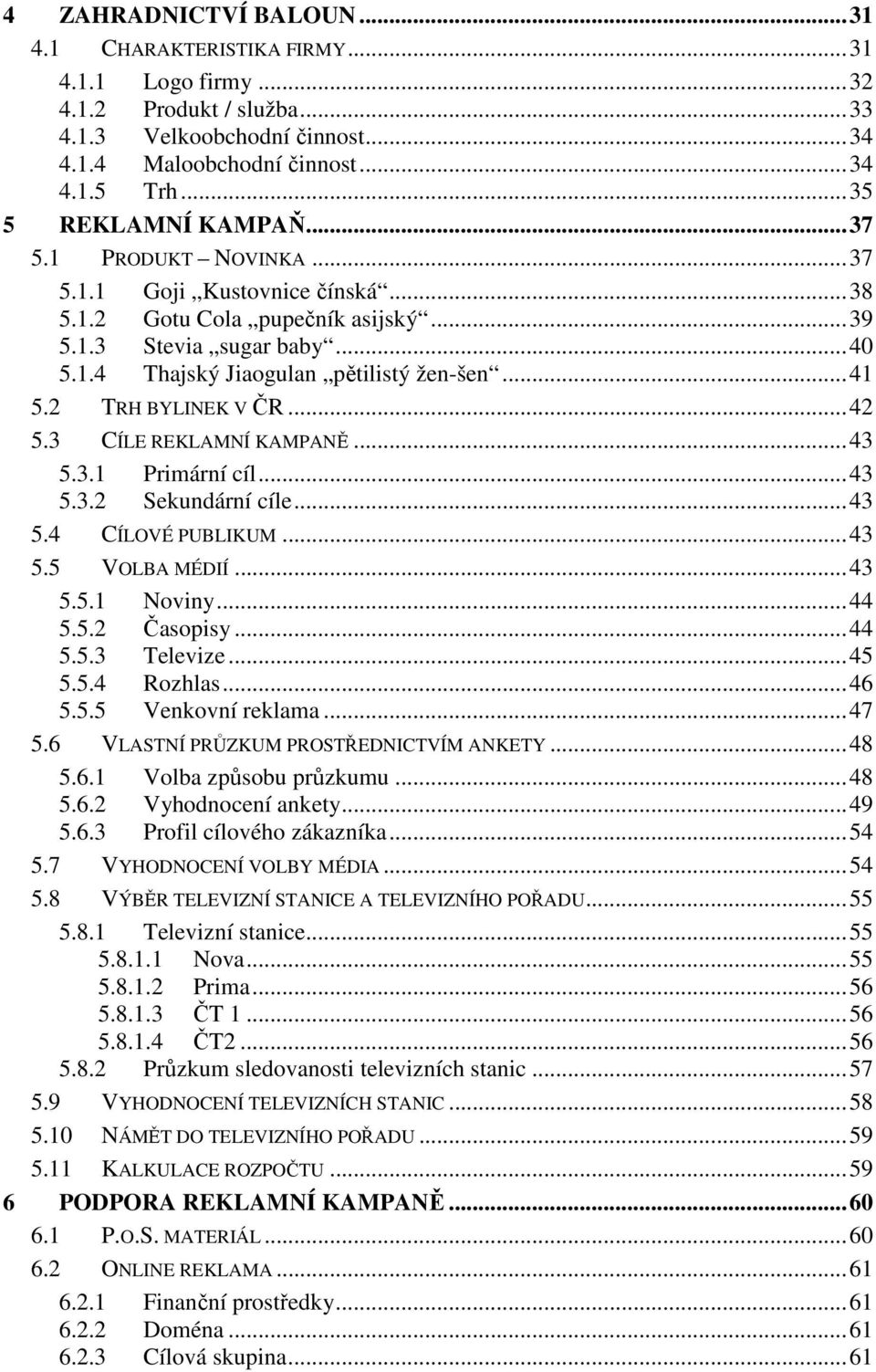 .. 41 5.2 TRH BYLINEK V ČR... 42 5.3 CÍLE REKLAMNÍ KAMPANĚ... 43 5.3.1 Primární cíl... 43 5.3.2 Sekundární cíle... 43 5.4 CÍLOVÉ PUBLIKUM... 43 5.5 VOLBA MÉDIÍ... 43 5.5.1 Noviny... 44 5.5.2 Časopisy.