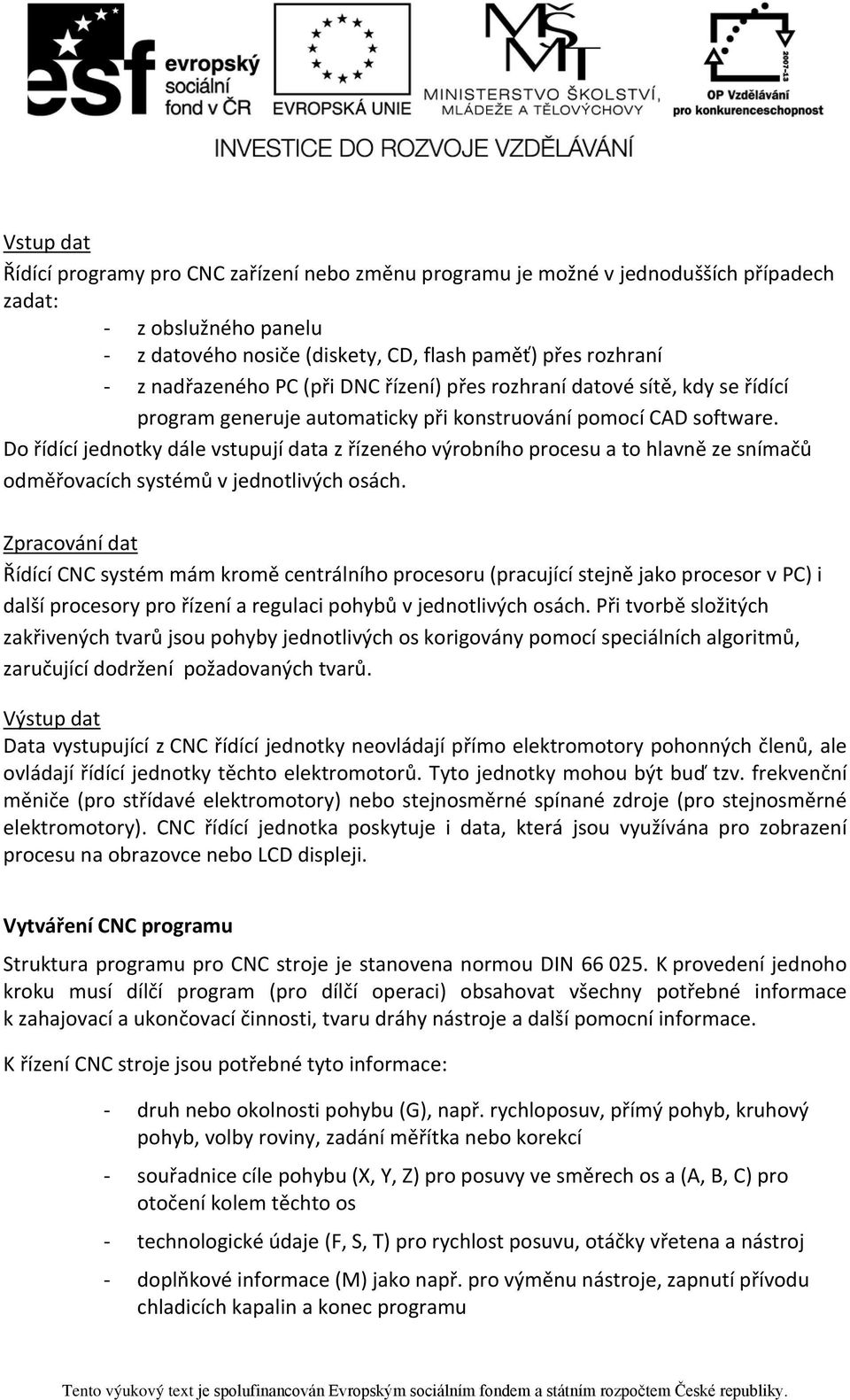 Do řídící jednotky dále vstupují data z řízeného výrobního procesu a to hlavně ze snímačů odměřovacích systémů v jednotlivých osách.