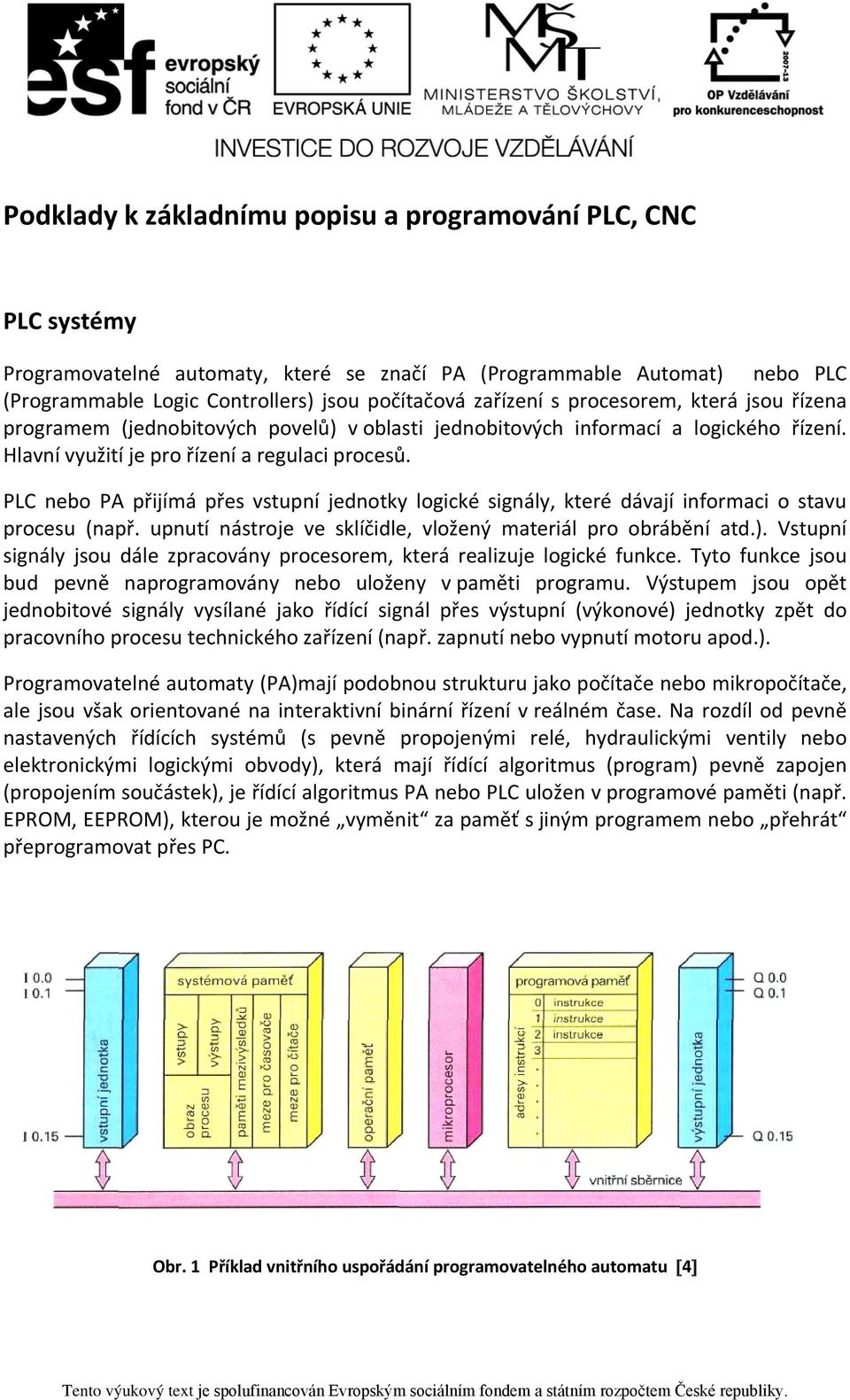 PLC nebo PA přijímá přes vstupní jednotky logické signály, které dávají informaci o stavu procesu (např. upnutí nástroje ve sklíčidle, vložený materiál pro obrábění atd.).