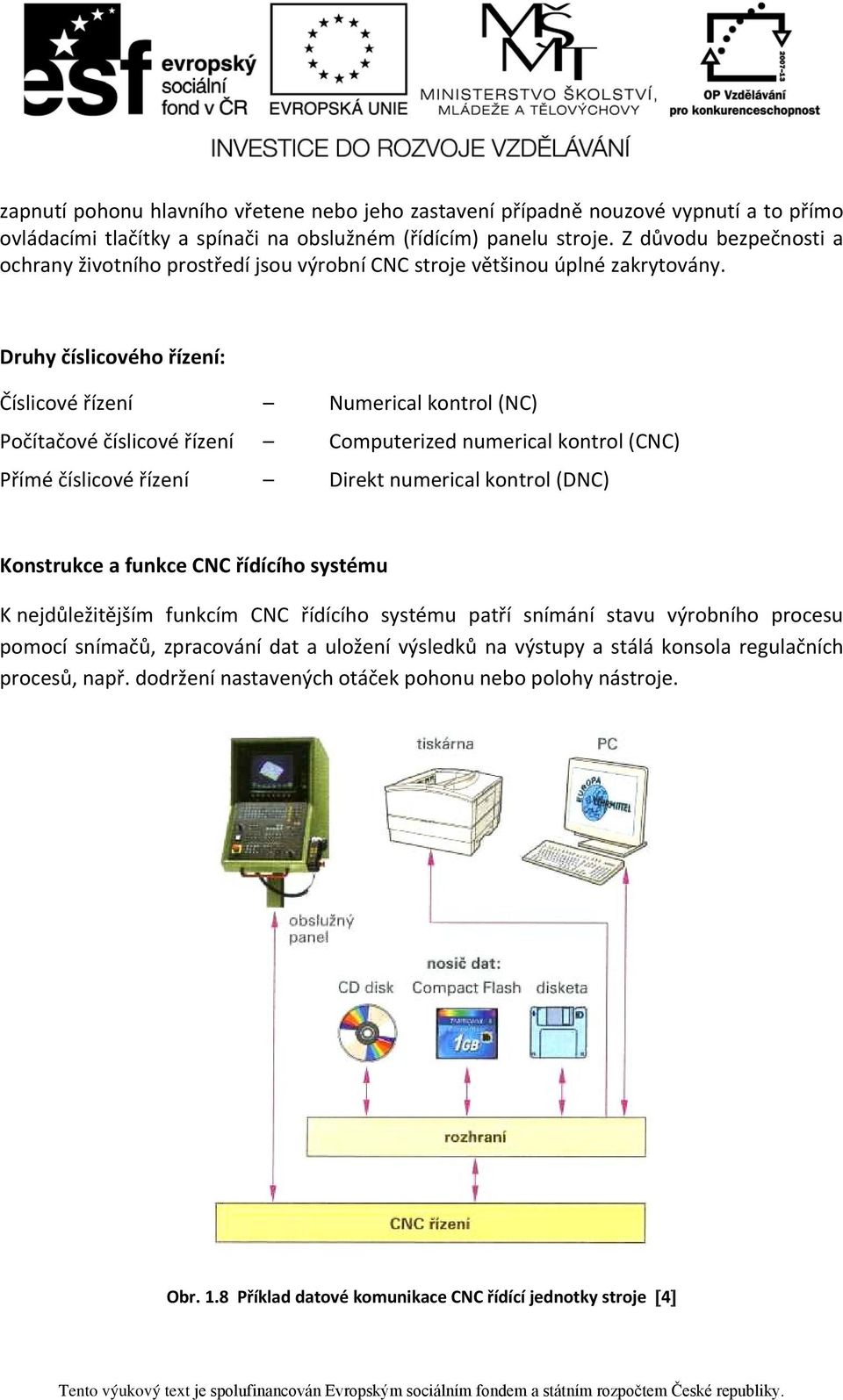 Druhy číslicového řízení: Číslicové řízení Numerical kontrol (NC) Počítačové číslicové řízení Computerized numerical kontrol (CNC) Přímé číslicové řízení Direkt numerical kontrol (DNC) Konstrukce a