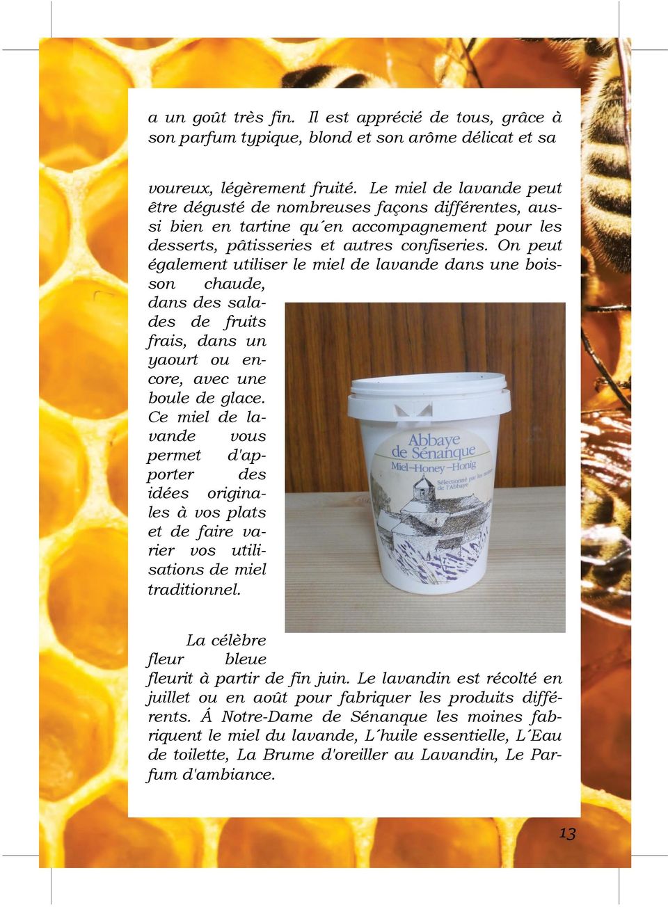 On peut également utiliser le miel de lavande dans une boisson chaude, dans des salades de fruits frais, dans un yaourt ou encore, avec une boule de glace.