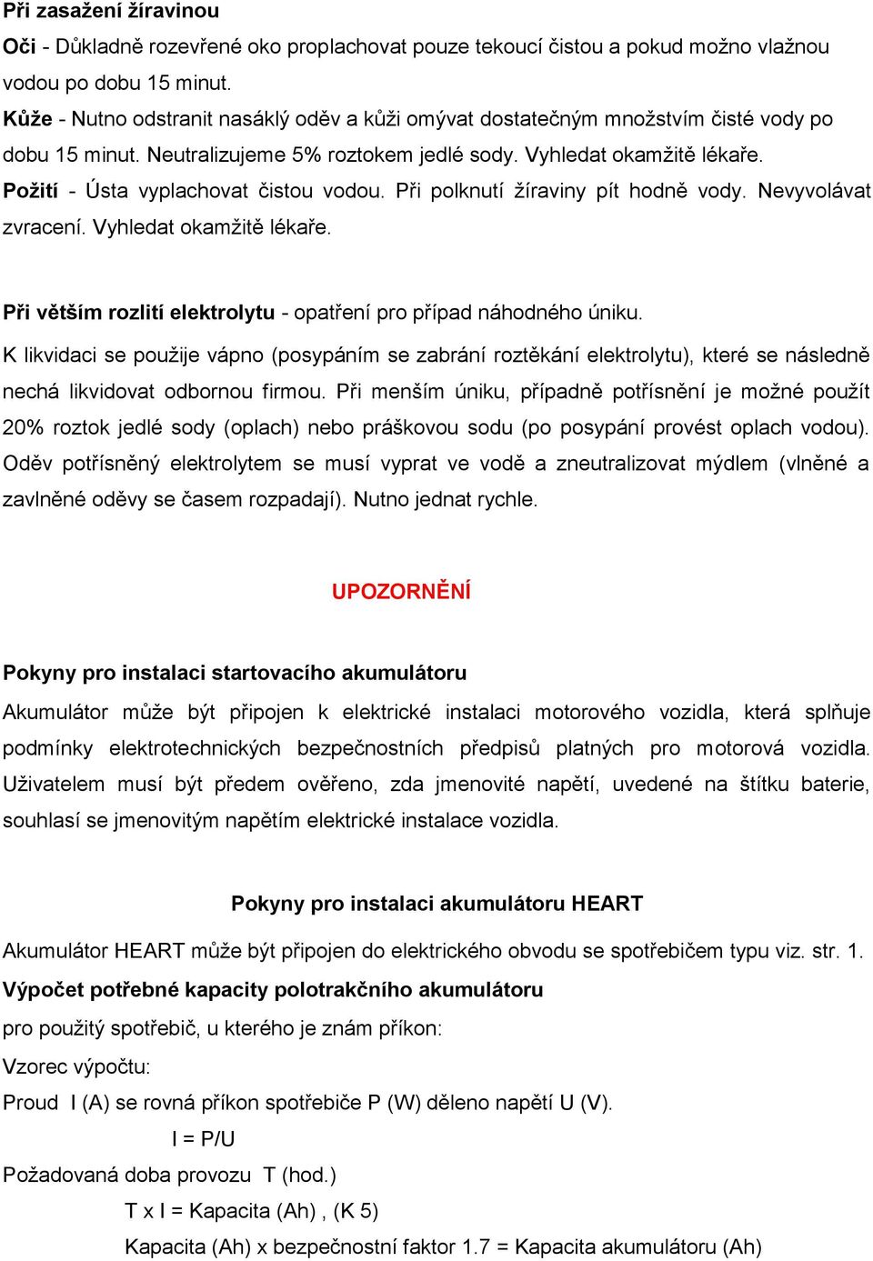 Požití - Ústa vyplachovat čistou vodou. Při polknutí žíraviny pít hodně vody. Nevyvolávat zvracení. Vyhledat okamžitě lékaře. Při větším rozlití elektrolytu - opatření pro případ náhodného úniku.