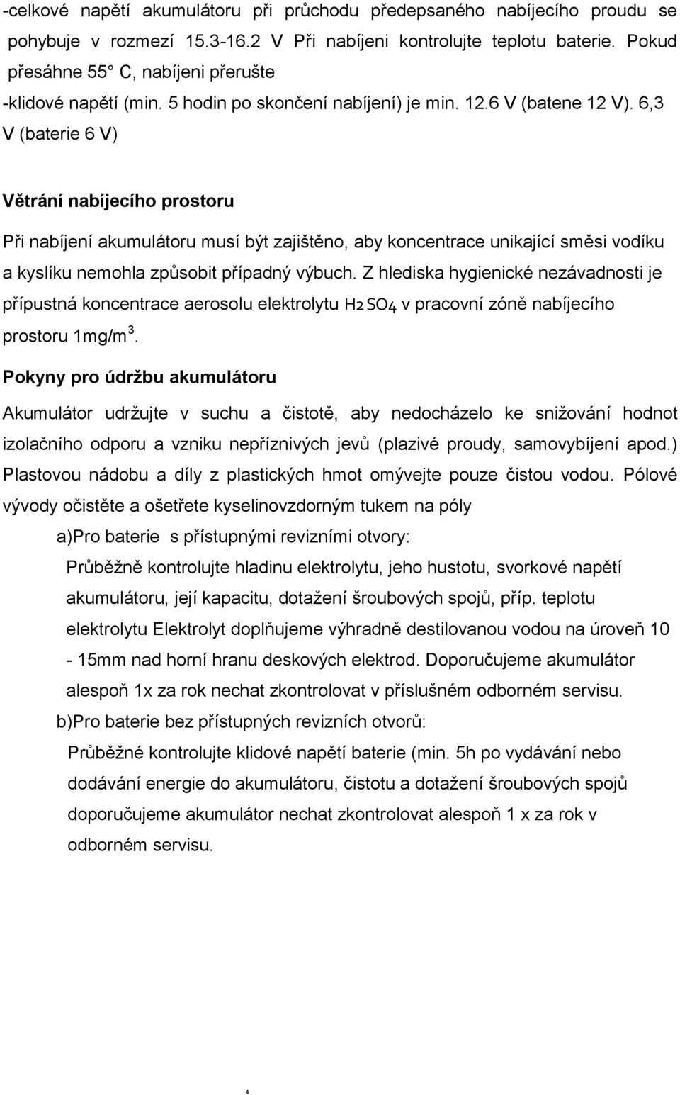 6,3 V (baterie 6 V) Větrání nabíjecího prostoru Při nabíjení akumulátoru musí být zajištěno, aby koncentrace unikající směsi vodíku a kyslíku nemohla způsobit případný výbuch.