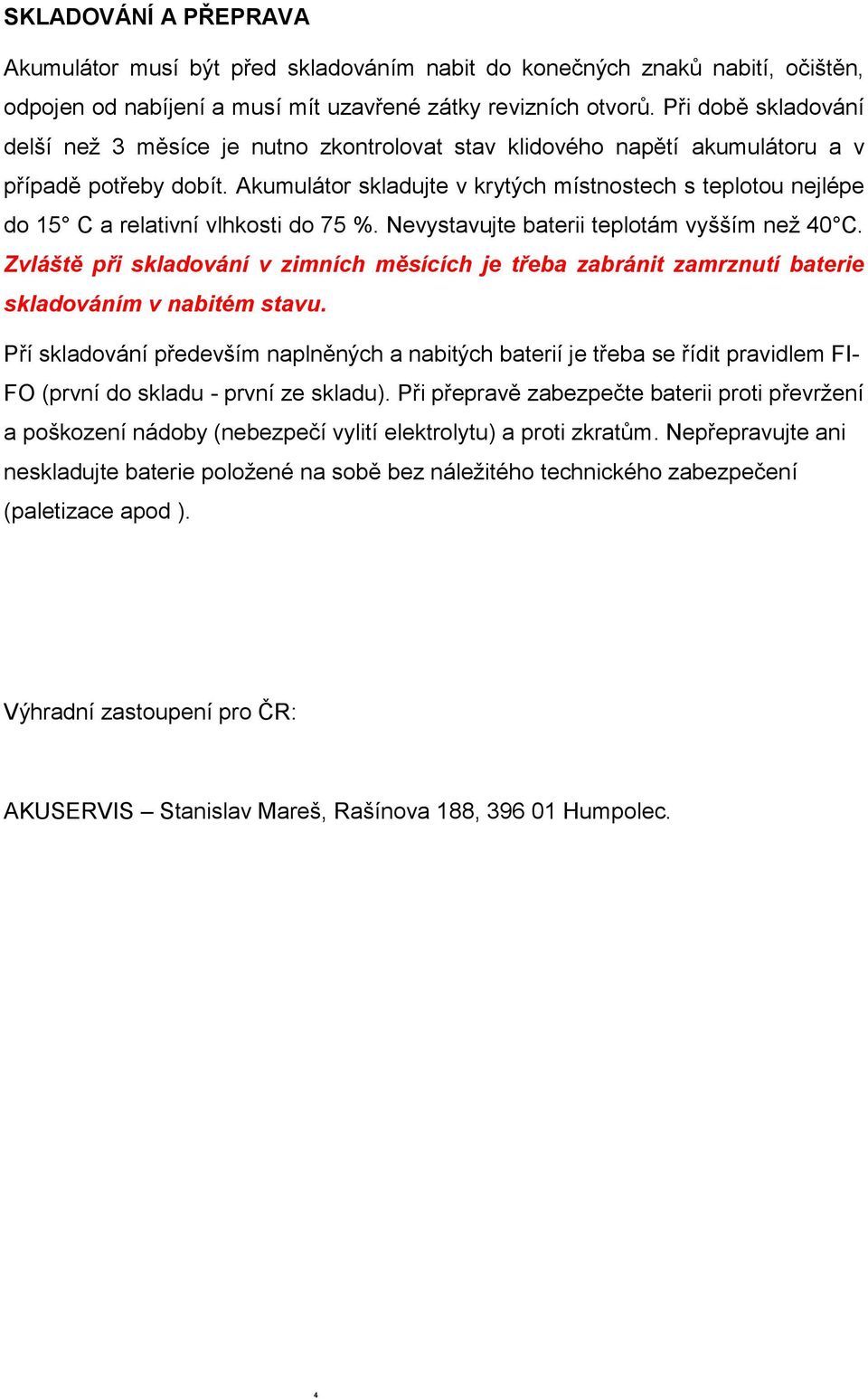 Akumulátor skladujte v krytých místnostech s teplotou nejlépe do 15 C a relativní vlhkosti do 75 %. Nevystavujte baterii teplotám vyšším než 40 C.