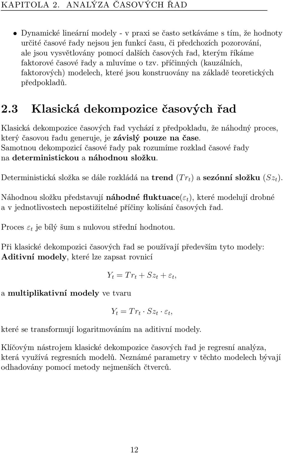 řad, kterým říkáme faktorové časové řady a mluvíme o tzv. příčinných(kauzálních, faktorových) modelech, které jsou konstruovány na základě teoretických předpokladů. 2.