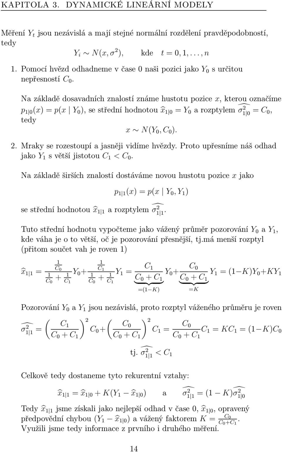 Na základě dosavadních znalostí známe hustotu pozice x, kterou označíme p 1 0 (x)=p(x Y 0 ),sestředníhodnotou x 1 0 = Y 0 arozptylem σ 2 1 0 = C 0, tedy x N(Y 0, C 0 ). 2. Mraky se rozestoupí a jasněji vidíme hvězdy.