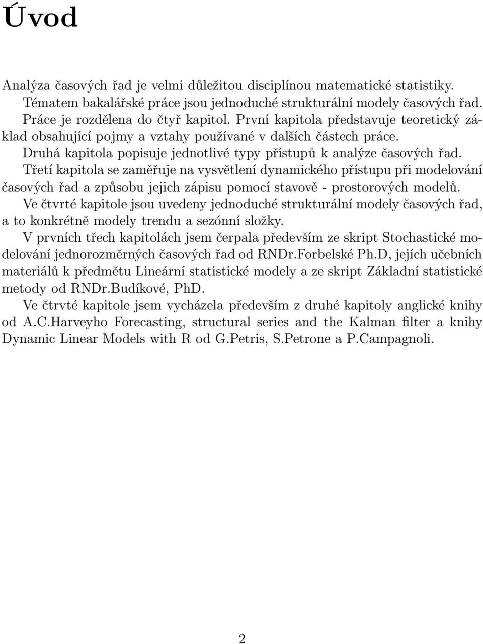 Třetí kapitola se zaměřuje na vysvětlení dynamického přístupu při modelování časových řad a způsobu jejich zápisu pomocí stavově- prostorových modelů.