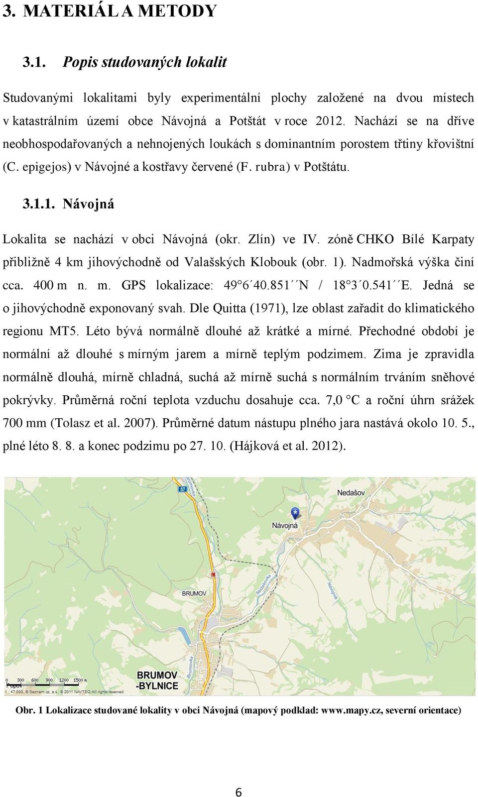 1. Návojná Lokalita se nachází v obci Návojná (okr. Zlín) ve IV. zóně CHKO Bílé Karpaty přibližně 4 km jihovýchodně od Valašských Klobouk (obr. 1). Nadmořská výška činí cca. 400 m 