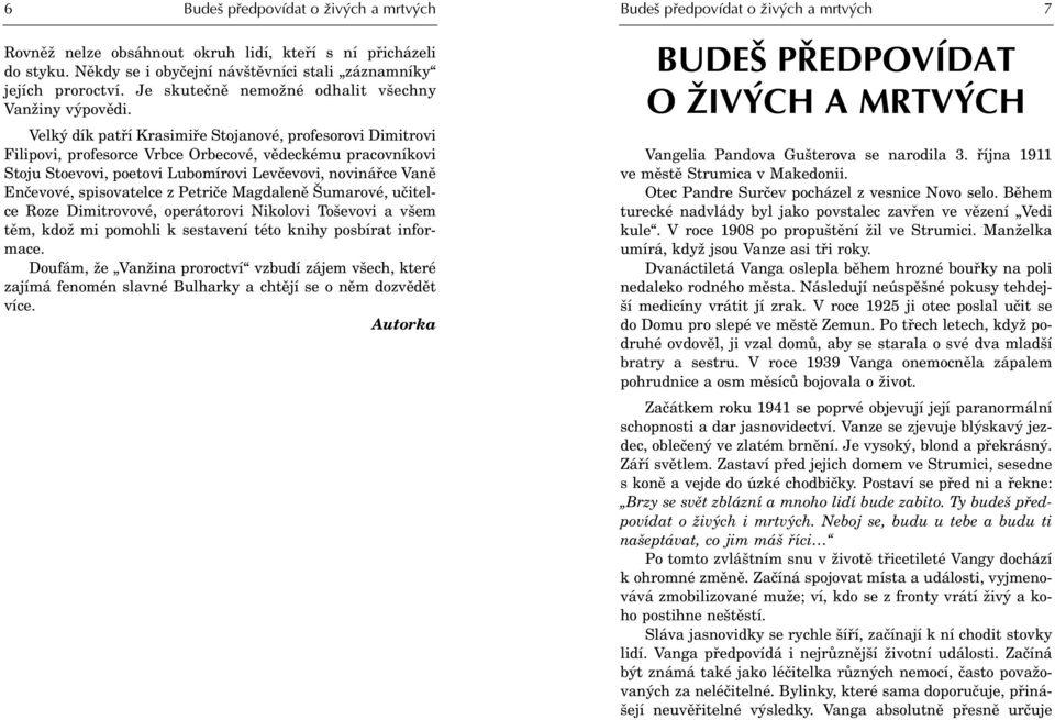 Velký dík patøí Krasimiøe Stojanové, profesorovi Dimitrovi ilipovi, profesorce Vrbce Orbecové, vìdeckému pracovníkovi Stoju Stoevovi, poetovi Lubomírovi Levèevovi, novináøce Vanì Enèevové,