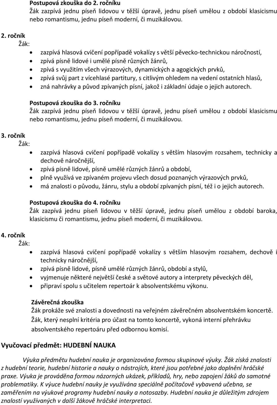 ročník zazpívá hlasová cvičení popřípadě vokalízy s větší pěvecko-technickou náročností, zpívá písně lidové i umělé písně různých žánrů, zpívá s využitím všech výrazových, dynamických a agogických