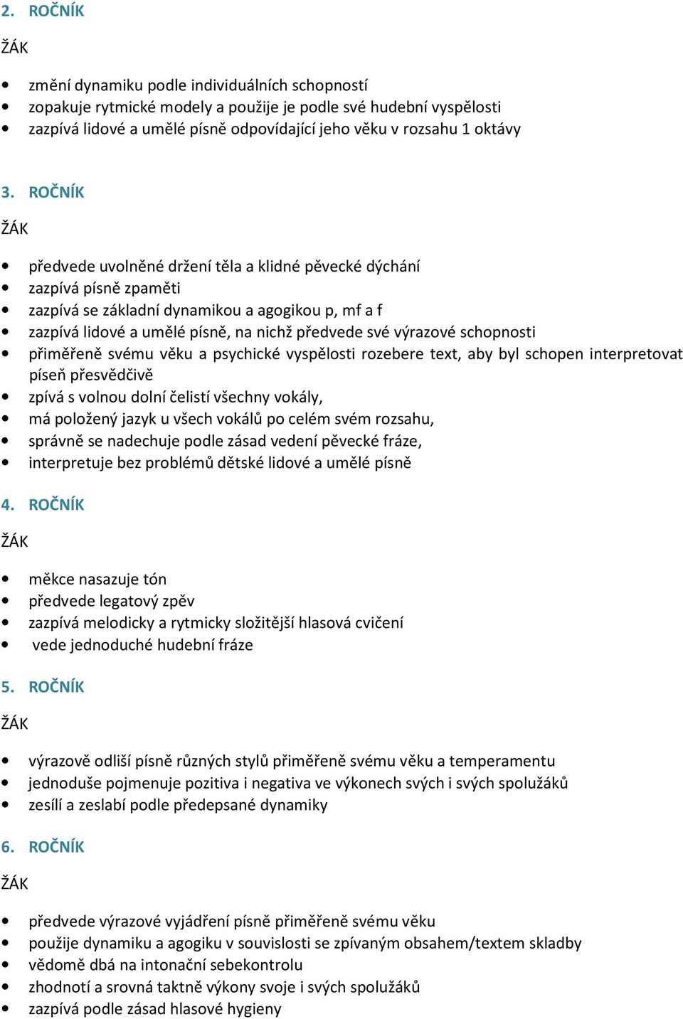 schopnosti přiměřeně svému věku a psychické vyspělosti rozebere text, aby byl schopen interpretovat píseň přesvědčivě zpívá s volnou dolní čelistí všechny vokály, má položený jazyk u všech vokálů po