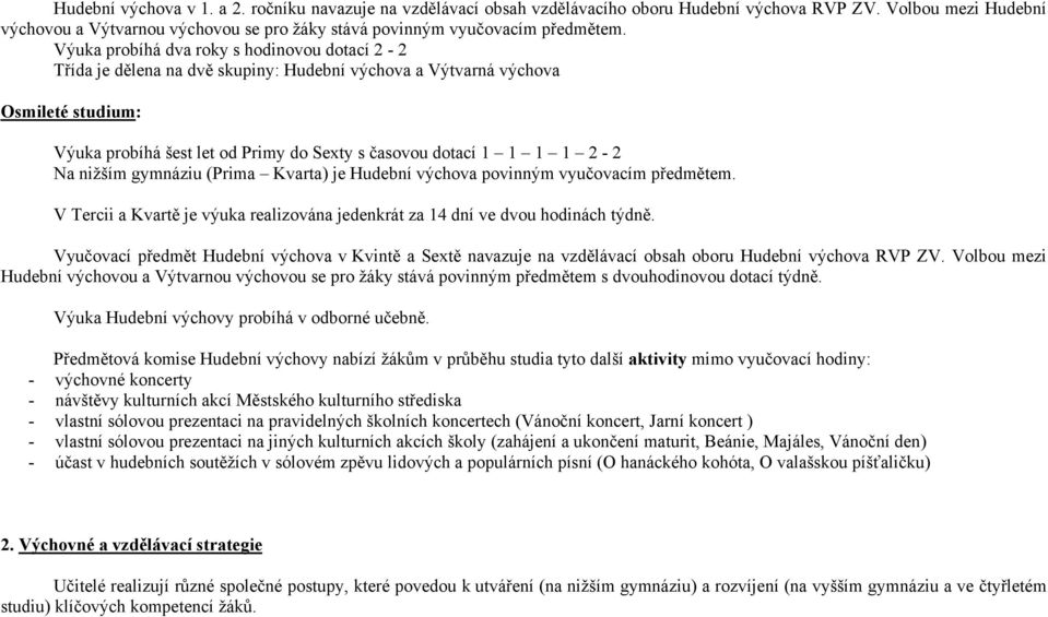 Výuka probíhá dva roky s hodinovou dotací 2-2 Třída je dělena na dvě skupiny: Hudební výchova a Výtvarná výchova Osmileté studium: Výuka probíhá šest let od Primy do Sexty s časovou dotací 1 1 1 1