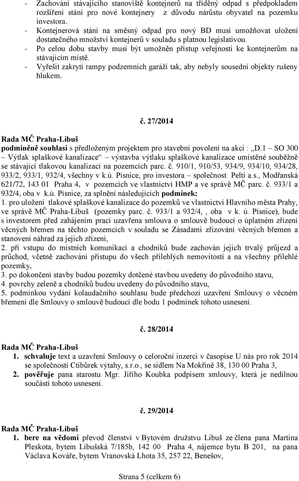 - Po celou dobu stavby musí být umožněn přístup veřejnosti ke kontejnerům na stávajícím místě. - Vyřešit zakrytí rampy podzemních garáží tak, aby nebyly sousední objekty rušeny hlukem. č.