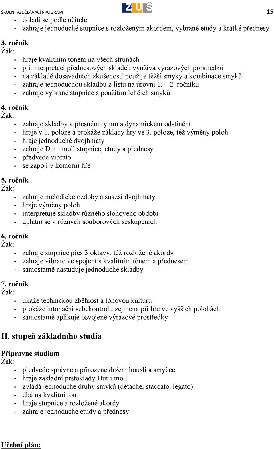 zahraje jednoduchou skladbu z listu na úrovni 1. 2. ročníku - zahraje vybrané stupnice s použitím lehčích smyků 4. ročník - zahraje skladby v přesném rytmu a dynamickém odstínění - hraje v 1.