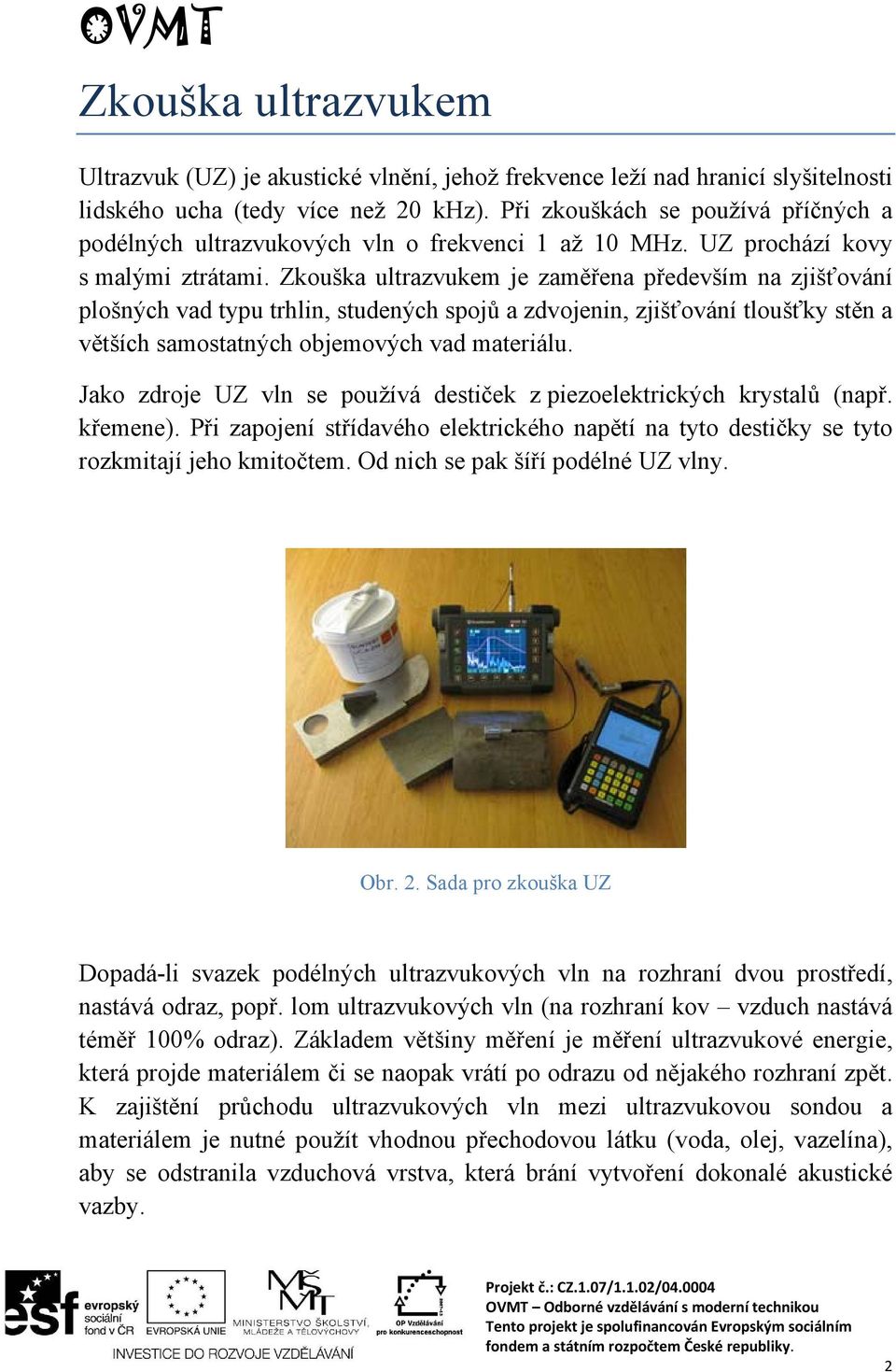 Zkouška ultrazvukem je zaměřena především na zjišťování plošných vad typu trhlin, studených spojů a zdvojenin, zjišťování tloušťky stěn a větších samostatných objemových vad materiálu.